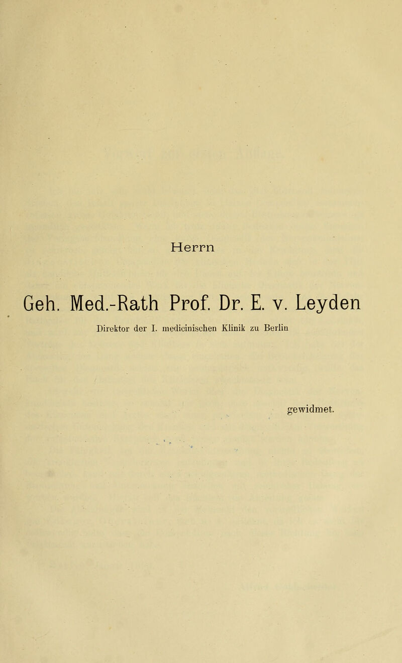 Herrn Geh. Med.-Rath Prof. Dr. E. v. Leyden Direktor der I. medicinischen Klinik zu Berlin gewidmet.