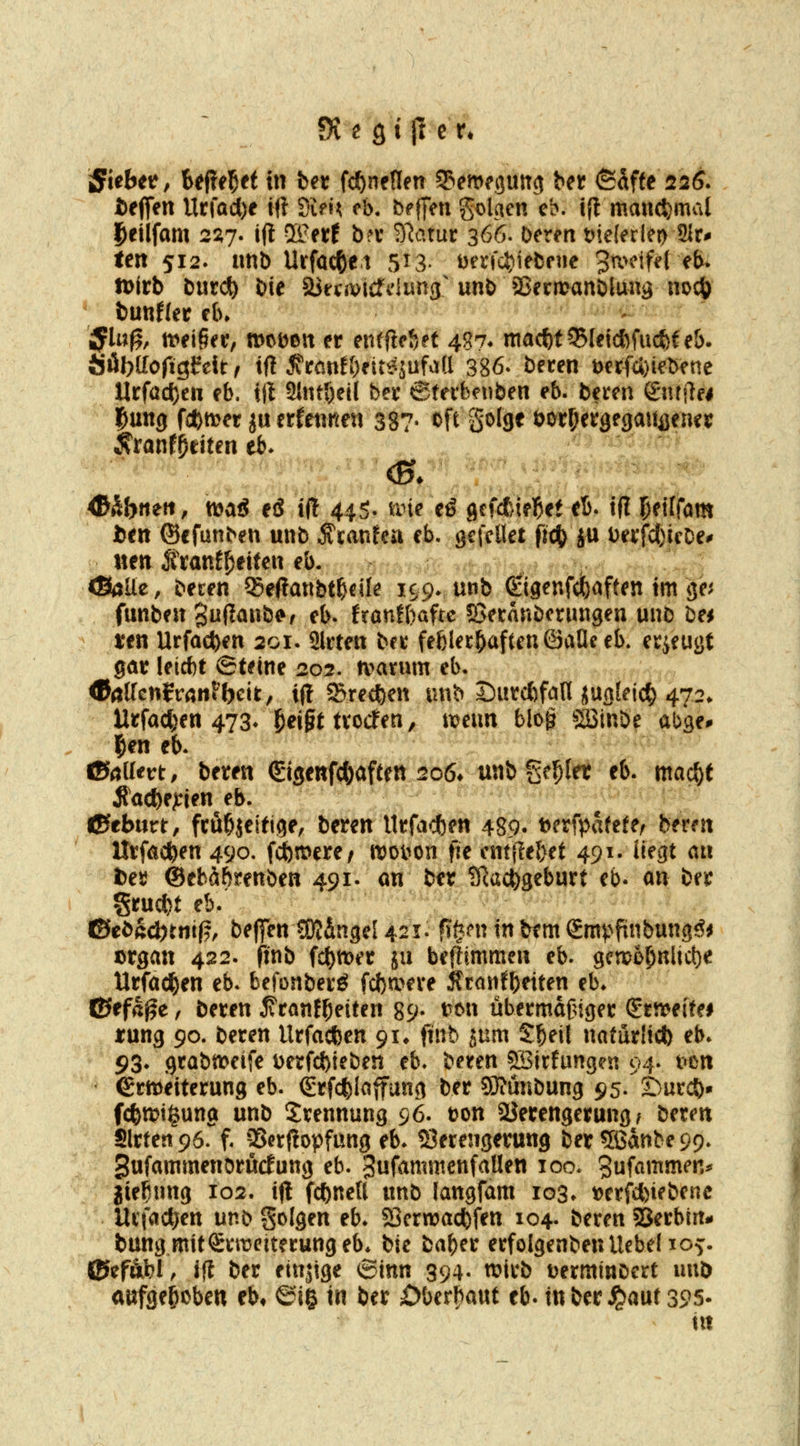 fiefien Utiacl)e tfl Stf«^ c&, befjen golaen cb. t{l manchmal Jetlfam 22^7. iil ^nt b?v Statur 366. Deren t)ie(erlei> 21r^ <en 512. nnb Urfac^et 5^3- t)trfc^iebeue 3n.>dfd e&. n>irb butc^ Die ajri«x>tcfiiung' unb SSectuanblwiä noc|> ijln^, n>eif5er, mcDon er entfielet 487* macf)tS5IetcfefacJ)f eö- Ööl)tIoftgi?elt ^ tf! Ä>an!{)fit^jufaa 386- beten t)erfU)iebene Urfad)en eb. tft 21ntl)ei( ber 6terf>enben eb. beten gntjlei ^ung föbtt^er ju erfetineti 387» oft golge öotOergegauaeney ^ranf^citen eb* <&äb«eft, ttjatJ eö if! 44S. ane eö gefcfcielbet eb. ifl Ipeifförn ften ©efunben unb ^canfcu eb, gcfctlet fid[) ju Dei:fcf)ieDe# 1 nett ^'tanfReiten eb. «Balle, beten 55eftattbt^cile 199. unb ß:i9enfd[)aften im ge^ funben 3f^^»ö^' fb. fron!f)aftc ©etanbcrungen uuD bei i:en Urfacfeen 201. Sitten bft feblet^aftenöaüeeb. etieugt Sat leicbt ©teine 202. rt>atum eb. 1fl!aUcnivantt)cit, ij! Sredben unb Sutcfefall juafeic^ 472» •' Utfacl)en 473* l^eigt tvocfen, menn blo& SBinbe abge^ l^en eb. ©öUetrt, beten ^igenfc^aften 206* unb geiler eb. mac^t fiad)e^ien eb. 0eb«ri:, ftu^jeitige, beten Utfacfcen 489. tjerfpafefe/ beten Utfacfeen 490. fi^tt^ete/ njoi^on fte cntjle&et 491. liegt m fceiJ ®tbhf)tmiim 491. an bttiJRaiigebntt eb. an be^ gtucfet eb. ■''^'- ^■ ©ebSc^tnif?, bejfenIDIängel 421. fi^m in btm gm^^finbung^i ötgan 422. finb iti)mt ja beffimmen eb. gcm6^nlic()e Utfac^en eb. befonbetö fcl)n?ete ÄtanH)etten eb* ©efß^e, beten jvtonf^eiten 89- wu übetmdfnget €ttt>eitei jtnng 90. beten Utfacben 91* finb jum Sbeil natutü* eb* 93. gtQbn^eife Detfcftieben eb. beten ?S3Jtfungen 94. t«ett etttJeitetung eb. (gtfcfelaffung bet SJiünbung 95- 2)utcb» fcfemi^ung unb Stennung 96* ton SJetengetung ^ beten Sitten 96. f. a5ctf!opfung eb* SJetengetung bet?6dnbe99* SufammenDtucEung eb. ^ufammcnfallen 100. Sufammen^ jie^nng 102. ifl fcftneU unb langfam 103* t^etfcbiebene Utfad^en unb folgen eb* Sßetwacftfen 104. beten Serbin- bungmitStmeitetungeb* bic baber etfolgenbenUcbelio^. ©ef&bl, ifl bet einjtge 6inn 394. wirb Detminbert unb aufgehoben eb* ©i§ m ber i5ber^aut eb. in betraut 395- t«