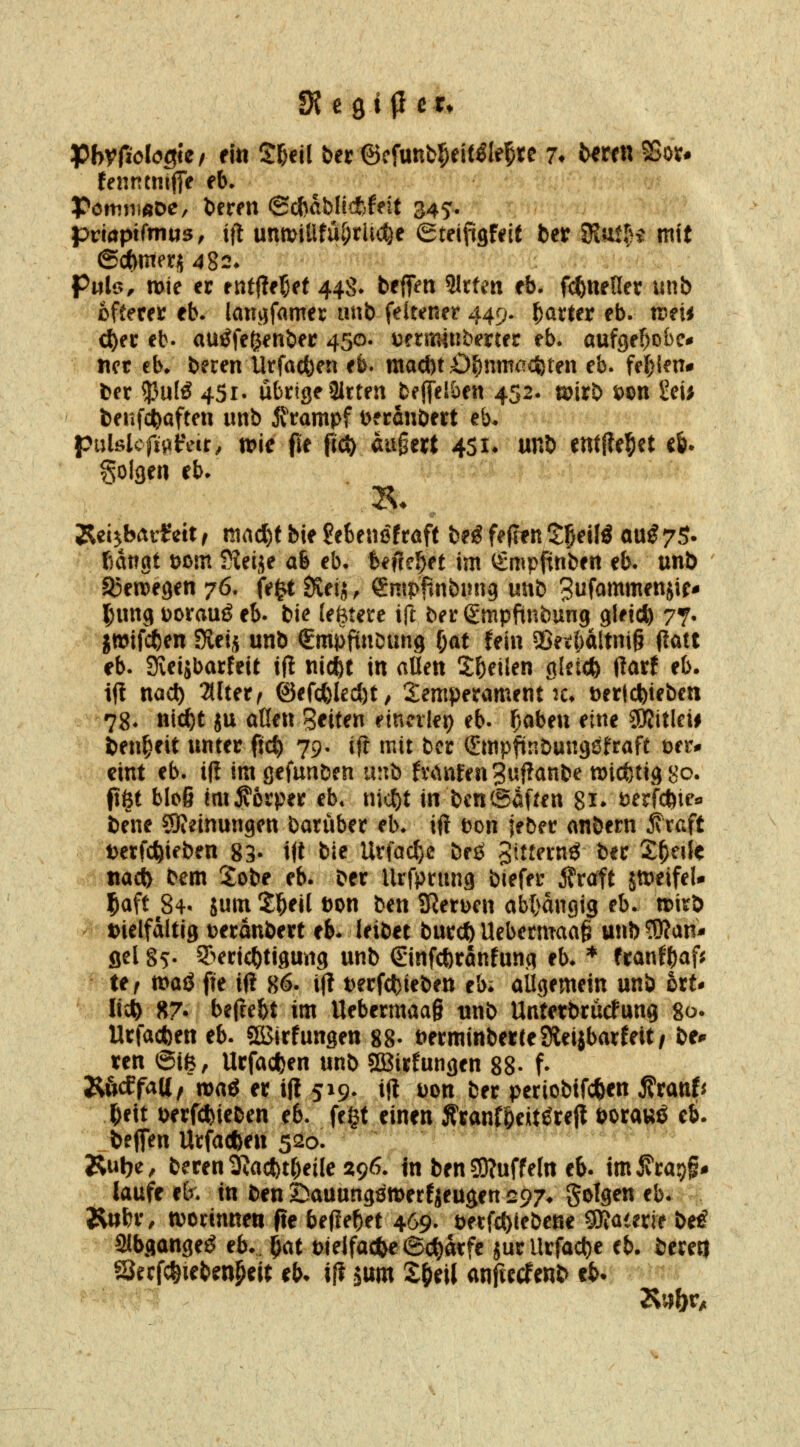 Jßhvfiolocik f fitt Sßeil ber ©cfunfc^eit^le^^e 7* fc^rrtt 25ov# fenncmjfe eb* PötnnmDe, berrn ©cfcablicfcfeit 345'. pnaptfmus, ift unmiÜfüOrlic^e eteipsf^it ber SKuJ^i mit ©c()nteri 482* ptilr>^ mie er tnt^eX)H 44S* beflett 3ltfen eb- f^neüer unb oftecer eb. lanqfomer unb feltener 449. Rätter eb. votii <i)n cb. am^fegenber 450. mximnhexttt eb. aufge^obe^ iict eb^ bereu Utfact)en eb. mad)t r0^nm<:?«cferen eb. fel)len# ber 53u[ö 4Sr. übrige 3itten bfjTelben 452. mxt> wn ^ei; beitf4)aften unb 5vrampf Dfranöett eb* pulölcfi0fcir, n?ie fif p^ augert 451* nn^ entfielet c6. folgen eb/ Rei^barfeit ^ ntacl)f bie hhtwßttaft be^ feflen S^eilö au^7S. ßatrgt üom Sveije ab eb* befreitet im ^mpftnben eb* unb ajetvegen 76. fe|t JSeij, emppnbinig unb ^ufammenjir* l^ung PorauiJ eb. bie (entere ift bergmpfinbung gleich 77- ^ijwifi*en Siei^ unb gmpftnbung l)at fein Sßet^attni^ flött eb. SKeiäbarfeit ifl nic^t in allen S&eilen gleich üatt eb. ifl nac^ THutf @efc()kcl)t, Temperament :c» üertcbieben 78. ntc^t ju aßen Seiten einerlei) eb. ^abeu eine 5Kitlei# ben^eit unter fid) 79. ifi mit bcr Smpfinbungöfraft üer^ eint eb. i|? imgefunDen unb fvanfea^uflanbe wicfetiggc ft^t bloß imj^orper eb* mc()t in bcn (Sauen 81* t^erfcftie«. bene SKeinungen baruber eb. if! t)on jeber anbern ^raft t)erfc^ieben 83- i|t bie Urfac()c bes Sttternö ber X^nk tiaci) bcm 2obe eb. ber Urfprung blefer Äraft jtt)eifeU ^aft 84« jum Jl&eil ton ben SRerDen abtmngig eb. »irö Dielfaltig Deranbert eb* leibet burcft Uebermaa§ unb ^OJan* fiel §5. 93eric^tigung unb ©nfcftranfung eb. * franfb^f^ • ttf voaß fie if? 86. ijl t)erfd)ieben eb. allgemein unb ort* li;^ 87. bejtebt im Uebermaa§ unb UnterbrücFung 80. Urfacfeen eb. SßJirfungen 88- öerminberteSleijbarfeit/ be* ten 6tfe, Urfacfcen unb 3Birfungen 88- f- RöcCfati, maö er i|l 519. ift Don ber periobtfcften ^tanU ^i\t t>erfcfeieben eb. fe§t einen Äranflieiitgtefl uorauö eb. befien Urfacften 520. ^^ r Rul^e, bereu 1Kacl)t^eile 296. In ben?0?uffe(rt eb. imiTrapf* laufe e[r. in benöauungömerfieugensp/* golgen eb. Rubr, tt)orinneti fte beflef)tt 469. öerf£{)(ebeöe SJfaierie beig aibgange^ eb. ^at Pielfactye©c^arfe 5urUrfacl)e eb. berert Srcfc^iebm^eit eb- i(? jum £&eil anftccfenb cb*