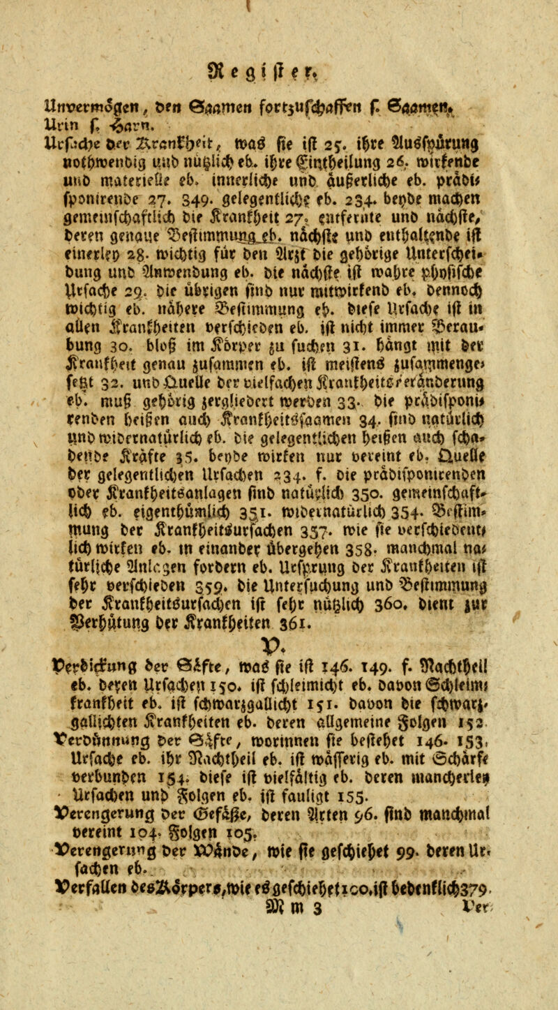 Unvermogfcti, öeii S^ameri fortsUfc^öflFeit f. 64öme% Urin f. ^avn. »ofl^rDenbig us!b nü|lic(> eb* i^te f int&eilung 26.. mitffrtbe uwb materieli? eb» inncr(icl)e urifc au§ei;li*e eb. prdöi^ fponirenDe 27. 349- sdegentlii^)? rb. 234. bet>öe madö^n gementfcfeaftlicfe bie ^ranf{)ett 27. ^«rfen'ite unö ndct)jle; beten genaue ^^efiimmimgjf^* nad^ß^ unb etttI;aU?nb^ ift einetlfr) ag. u>ic|)tig fiit beii Slrjf bie 3e{)6ct9e Unterfc^ei» bung unb Slntrenbung eb. bie nacl)(ie ilt n>a|)t:e ^.f)Dfif(Jbe ycfocfce 29« bie übrigen finb nut mttt5>irfenb eb* bennocl) tt)icftti9 eb. naf)eve Sefitmmung e&. biefe Urfad)^ Ift üt allen ^ta\\t\)e\tm t>erfct;-icbm eb. Ol nicbt immet 5&erau* bung 30, blo§ im ^bv\>n ju fucfeen 31- ßdngt mit bei' jirauf()eit genau jufammen eb* iÜ meiflenö jufar^mengej im 32. uttbüueUe brrmelfadben franf^eitcrerauberung eb^* mu§ ge^Dtig jevgüebcrt tperöen 3S- bie pci^bifponii renben beigen and) J'rönffjeitöfaamen 34. finb iiatüilic^ linbmibcrnatutlicfeeb. bie gelegentlichen ^ei§en aud) f^a» benbf Ärdff^ 35. bft)be mtttn nur tjeveint eb. Q,ueöe btt gelegentlicl)en Urfacfcen 534. f. cie pcdbifpomcenben ti)et ittanf^eiteanlagen finb natüyli* 350. gemeinfcfeaft^ lidb ^b. eigent^ümlict) 351- tt)ibeinaturUct) 354* ^^ftim' Ittung bet jltanfl)eit^utfac6en 357- tt>ie {i^ i>ecfct)ieöent^ (Icti njttfcn eb- m einanbev öberge|)en 358- mand)mal na^ turljc^e Slnlcgen fotbetn eb. lltfpxijng bet Jvtanfbeiten ift fe^t Detfdbieben 359* bie Unterifuc^ung unb ^^eflimmung t>er ^tanf^eit6utfad)fn ifr fe()t nüßli^ 360, bient ittt SJet^atung b?t Äranf^eiten 361. V. V^vhidnnQ bev Sifte, mag fte if! 146. 149. f. 9?acbt5eil eb. beyen Utfa4)en 150* ifi f4)ieimict)t eb* öabon ©d)leimj ftanfbeit eb. ifi fd^matjgalli^t ijr. bai>on bie fcfetvati' ^alUcbten ^ranf^etten eb. beten allgemeine golgen 152 1?erDftntiung 5»er <3^fte, n^ottnnen fte befielet 146. 153» Utfacfee eb. i^t Sßac^t()eii eb. ifi mdjTetig eb. mit Sd)arfe loetbunben 154. biefe ifi üielfdlttg eb. beten manc^ede^ Utfad)en unj> folgen fb. jfl fauligt i55- IPercngerwng t)ec (Sef^ge, beten Sitten 96. fittb mancfemo! t)eteint 1040 golgen 105. VcvznQtrmQ ber W^nOe, Wie fte flefc^iej&et 99- beten Utt fad)en eb. VttfMtn ^^jeÄ#p^rf ,tt>U eöflefcfeief)e{ico4j! bebcnHjcfe379' ?- ^^ ' a» m 3 Per>