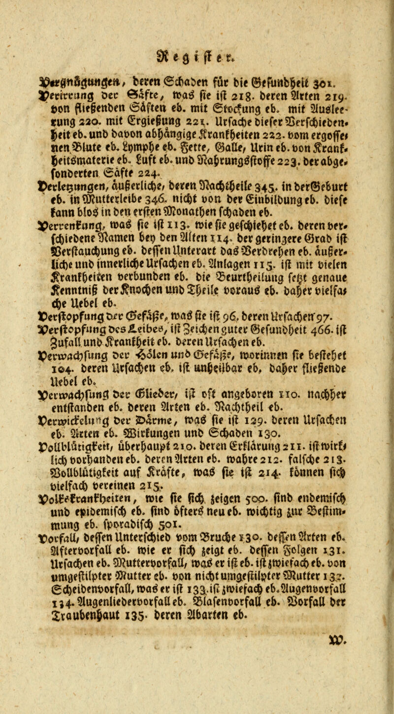 ^rgtiSömtgffi^ bereu e*aöen für bte ®f funb^elt 30U Jpenrrtmg öec ÖSfte^ tt>a^ fte ifl 218- beren Sitten 219. tm l^tegenben 6äften eb, mit Stocfung eb. mit Siu^lee- «ungsaa mit (Ergieguttg 221. UrfacfecDiefcrSScrfcftiebfn. leiteb* unb bat)on abhängige jftanf Reiten 222. t)om ergoffe^ wen Sßlute ek i\)mp^e eb. gette, ©aOe, Urin cb. Don Äranf- leitömaterie eb. £uft eb- unb ö^a^rung^llof e 223. berobge# fonberten vSdfte 224. I>erle5imgert, dugerlic^e/ beren 97<ic^t5efle 345* tnber®eburf ^ eb* in ÜRuttedetbe 346^ nid)t t)on ber€inbilbungeb. biefe fann blo^ in t)en Otiten gjlonat&en fcbaben eb. X^zvvcnHnQ, tt)og fie ifixis* n>ie fte gefi^ie^^t eb* berent)er# (cbiebene gramen bep ben2lfefnii4o ber geringere @rab ifl SSerfiauc^ung eb. bejfen Unterart bag35erbre[)eneb. auger* liebe unb innerliche Urfacfeeneb.SInfagen II3. ifl mit fielen ^ranf^eiten tjerbunben eb. bie 35eurtr)fitun9 U^t genaue 5?enntni§ berÄnocbeniinbJ^rile terauiJ eb. ba|er t>iejfa^ cbe Uebel ebo lper|lppf«rt0 t>/r (5ef5||e, mag fte ifl 96, bereu Hrfac^en'97. Sperfiopfung DesÄeibee>/i(l 3eicl)en guter @efunb{)eit 466. i(l 3ufafiunbJ?ran{^eiteb. b^renUrfacbeneb. IperöJac^fung Der -^olcn uiib ©efajfe^ morinnen fte befte^ef i©4. beren Urfac^en ^b, ifl ttn§(;iibar eb, ba|er fliegenbe Uebel eb* 3pcrrpa4)r«ng Der (ßlicber/ ifl off angeboten 11 o. na.cb^er entflanben eb* beren Slrten eb* 5{a>btbeil eb. Pcrwtfclung Der SDarme, mß pe ift 129- bereu Urfacfcen eb. 2trten eb. 5Birfungen unb (Schaben i so* poUblütiglfett/ überf)au^t 210* beten grfldrungsii. ifimirfi liebt)orbanbetteb* bermSlrteneb. mabre2i2. falfcbe2i3. SSoUblütigfeit auf Gräfte, «oaö fie ig 214. fonnen ftc|> t)telfacb t?ereinen 215* VolX^ltMffynten, mie fte Rc^, Jetgen soo* ftnb enbemifc^ unb ejöiöemifcb eb* ftnb öftere neu eb* micbtig iur Sßeflim* mung eb. fporabif(Jb 5Pi- forfatl/ beffenUnterfdbieb loom^rucbeiso. beffmSfrten eb* 3lftert)0tfatt eb. wie er ftcb jeigt eb. beffen %t^txK isi- Urfacben eb* 5D?uttert)orfaü/ moö er ifl eb. ijl jmiefacb eb* t>on iimgeftilpter Wutter eb. t)on nicbtumgeflilpter ?3Jutter la?- (£döeibent>Drfa(l/ maö er ifl iSäif^ itviefacb eb*21ugenöorfatt ii4»9lugenliebert)orfaUeb* ^lafenborfaU eb* Öorfall ber Srauben^aut 135- beren Abarten eb*