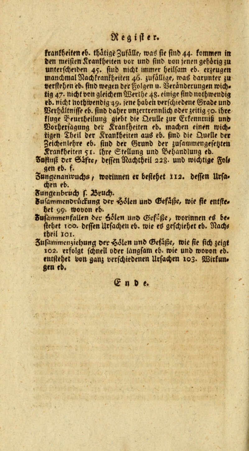 ttantUittnth tWi(^i3^fo,\lef ma^ fie finb 44. Ummen in ien meijlfn ivtanffreiten Dor unb ftnb üon jenen geling ju untetfc^fiben 45'» ftub nicfct immer f;eilfam eb. erjeugeti tnanGl)mal9^act;frani^eiten46. jufdnigf, n?a6 barunter ju Derflr^en eb* f?nb wegen ber golgen u. äJeranberungen mi(^# ttg 47- nicbf bctt gleid)em ÖBerU;e 48* einige finD not^it)enbJ9 fb* r\\d)t üotbnjenbig 49* jene böbeh t)erfcl)tebene ©rabe unb S3crf;ÄItni|fe eb. ftnb baber unjertrennlid) ober jettig 50. ibre finge '3^eurtbeilung giebt bte ÜeuUe jur grfenntnig unb SSorberfägung ber j?ränf|ieiten eb* ma<k^n einen n?ic^# tigen Sbeil bec J?ranfbeiten aa^ eb. finb bie Üuelle ber Jeicfcenlebre eb. ftnb ber ©runb ber jufammengefe^ten ^ranfbeiten 51. lf)ve (SteÖung unb ^ebanblung eb. Zniln^ Der öäfte/ befien tßac^tbeil 228. unb wid)tige gob gen eb. f. ^uttQtmntvu^s f ftorinn^rt et bepe^et ii2, bcjfen Urfa- eben eb. Sangenbrndb f. ÄtfUd^* 8iifeninicnt>t:ucfHn« Der iSolcrt mX> (Bef5|)e, »ie fie ent(?e# bet 99» tt)ODon eb^ Su^mmenfaUen beir 6^ieti itnö Ö5ef^f5^/ lt)ortnnen e^ be# flebet Too. beffen Urfadben eb. tt?ie eö gefcbie^et eb. SRacb^ tb^il ioi. 5tiptnimen$(c{)uns ^tv^okn nnb (Befa^e, tt)te (te ftcb jeigf io:^. erfolgt f^neß ober löngfam eb* n>te unb »ooon eb. entflebet \>f>ti gattj berf(*tebenen Urfac^jen 103* gBirfttn# gen eb»