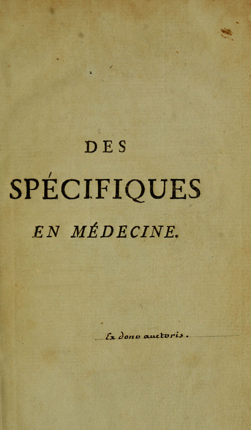 DES SPECIFIQUES EN MÉDECINE. Cjl a on a oL«.cfcï?/**•«* •