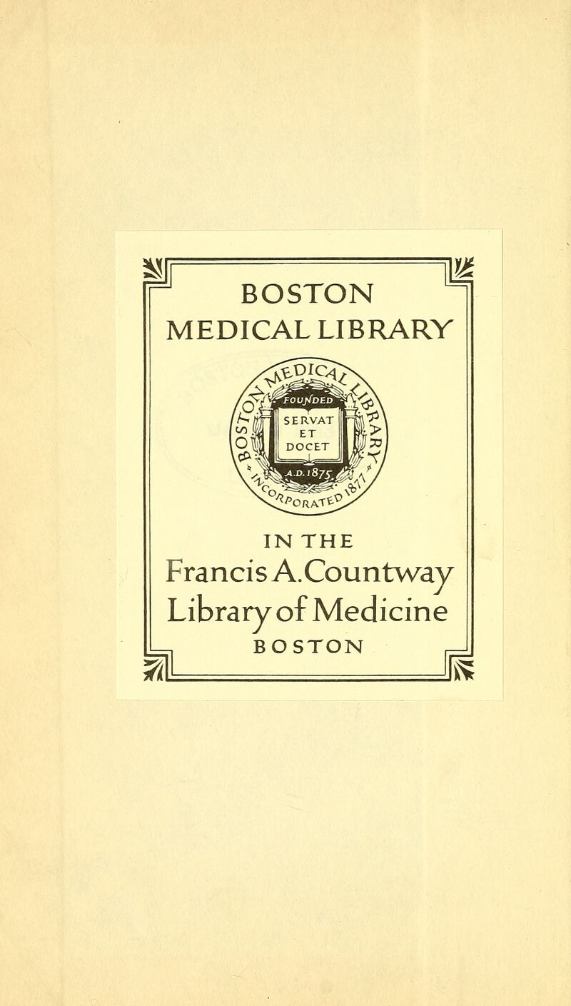 BOSTON MEDICAL LIBRARY IN THE Francis A.Countway Library of Medicine BOSTON ^^