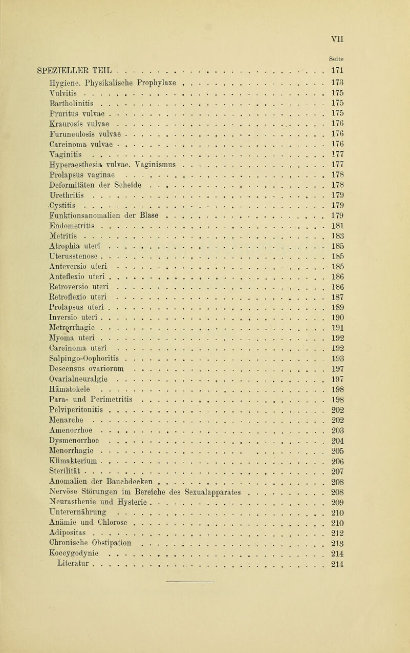 Seite SPEZIELLEE TEIL 171 Hygiene. Physikalische Prophylaxe 178 Vulvitis 175 Bartholinitis 175 Pruritus vulvae 175 Kraurosis vulvae 176 Furuneulosis vulvae 176 Carcinoma vulvae 176 Vaginitis 177 Hyperaesthesia vulvae. Vaginismus 177 Prolapsus vaginae 178 Deformitäten der Scheide 178 Urethritis 179 •Cystitis 179 Funktionsanomalien der Blase 179 Endometritis 181 Metritis 183 Atrophia uteri 185 Uterusstenose 185 Anteversio uteri 185 Antefiexio uteri . 186 Eetroversio uteri 186 Eetroflexio uteri . 187 Prolapsus uteri 189 Inversio uteri 190 Metrorrhagie 191 Myoma uteri 192 Carcinoma uteri 192 Salpingo-Oophoritis 193 Descensus ovariorum 197 Ovarialneuralgie 197 Hämatokele , 198 Para- und Perimetritis . . . . 198 Pelviperitonitis 202 Menarche 202 Amenorrhoe 203 Dysmenorrhoe 204 Menorrhagie 205 Klimakterium 206 Sterilität 207 Anomalien der Bauehdeeken 208 Nervöse Störungen im Bereiche des Sexualapparates 208 Neurasthenie und Hysterie 209 Unterernährung . 210 Anämie und Chlorose 210 Adipositas 212 Chronische Obstipation 213 Koceygodynie 214 Literatur 214