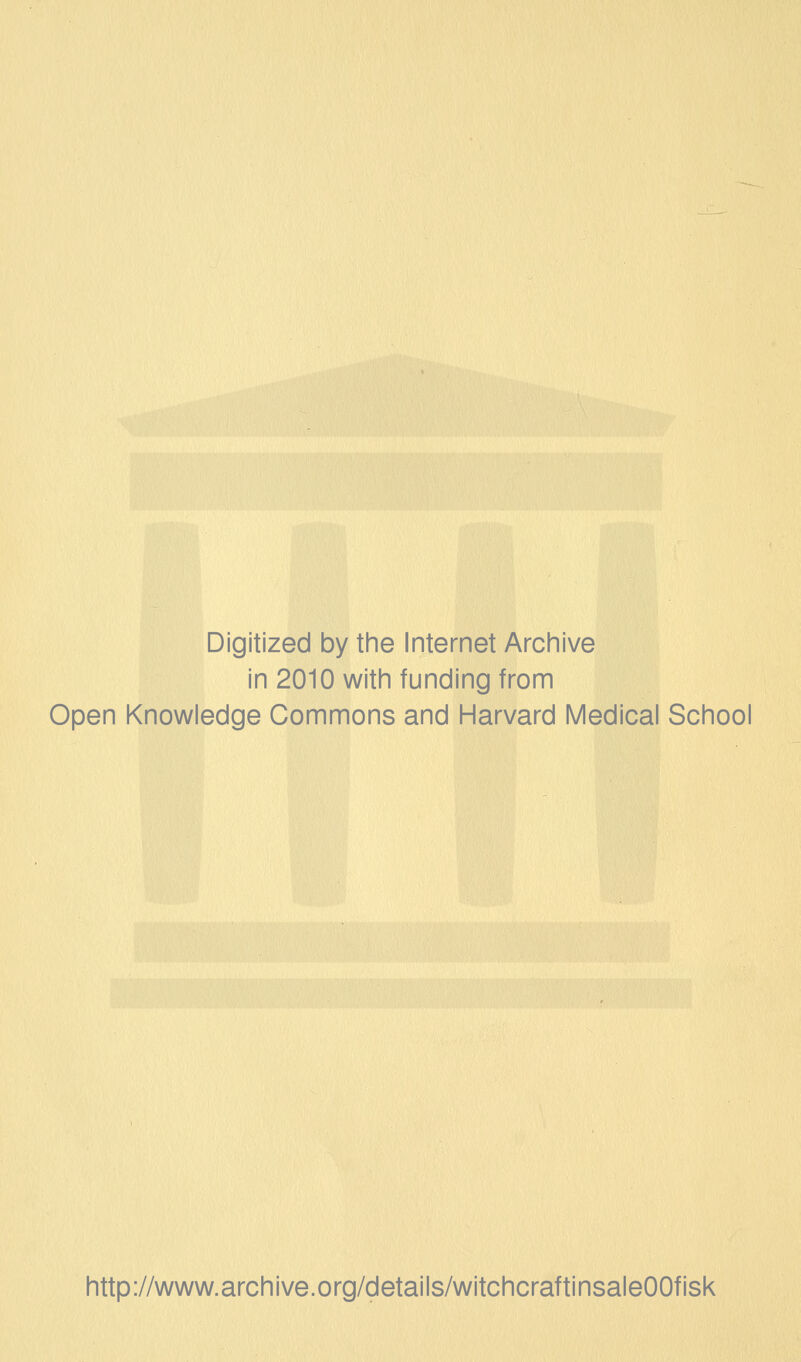 Digitized by the Internet Archive in 2010 with funding from Open Knowledge Commons and Harvard Medical School http://www.archive.org/details/witchcraftinsaleOOfisk