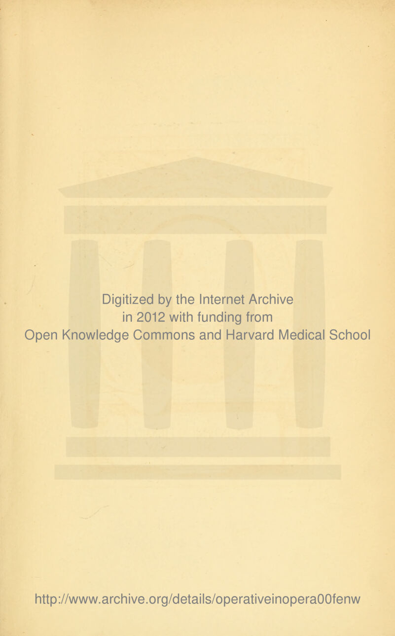 Digitized by the Internet Archive in 2012 with funding from Open Knowledge Commons and Harvard Medical School http://www.archive.org/details/operativeinoperaOOfenw