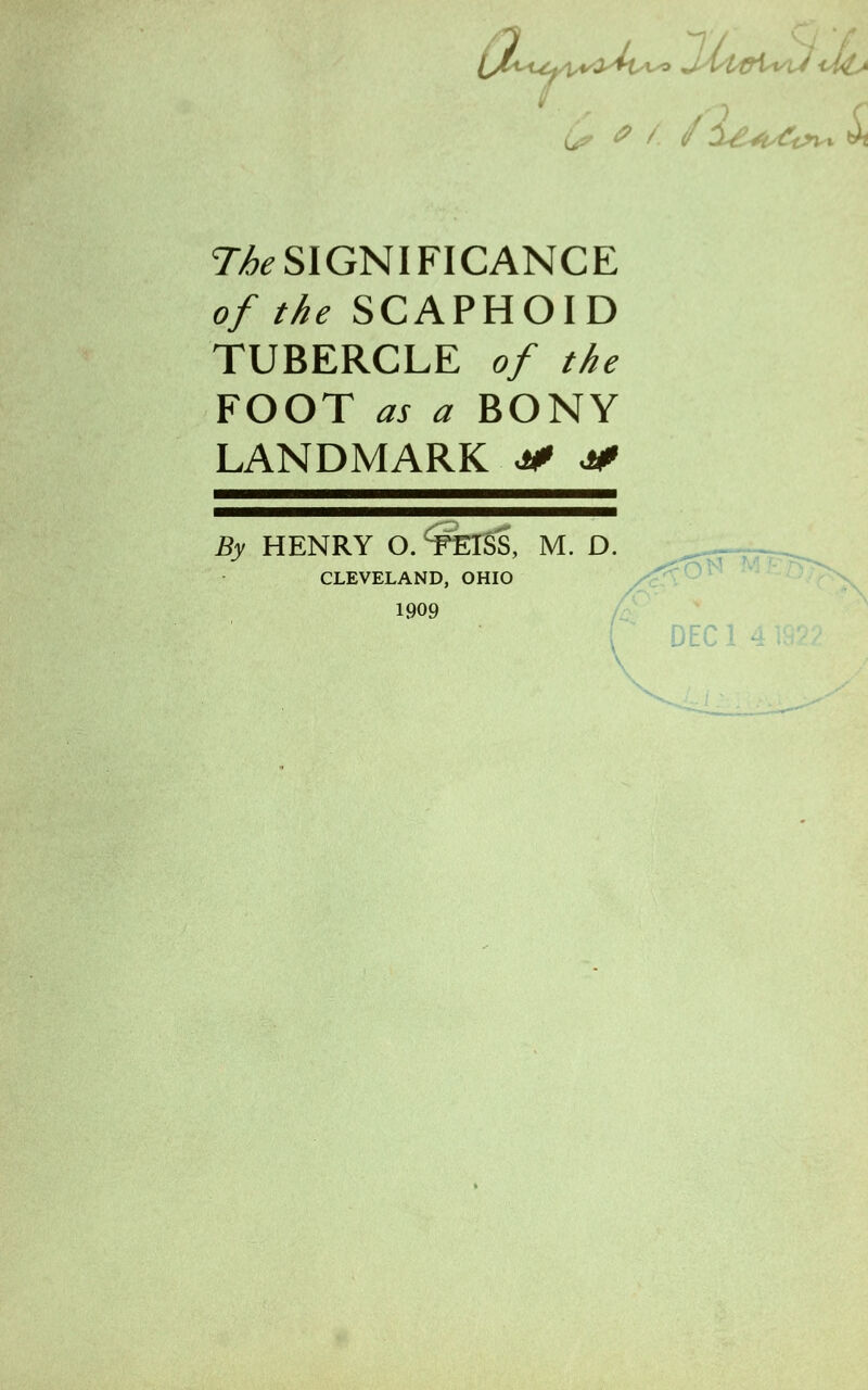 I <? / if i&A^t*.* til The SIGNIFICANCE of the SCAPHOID TUBERCLE of the FOOT as a BONY LANDMARK •* <* CLEVELAND, OHIO 1909