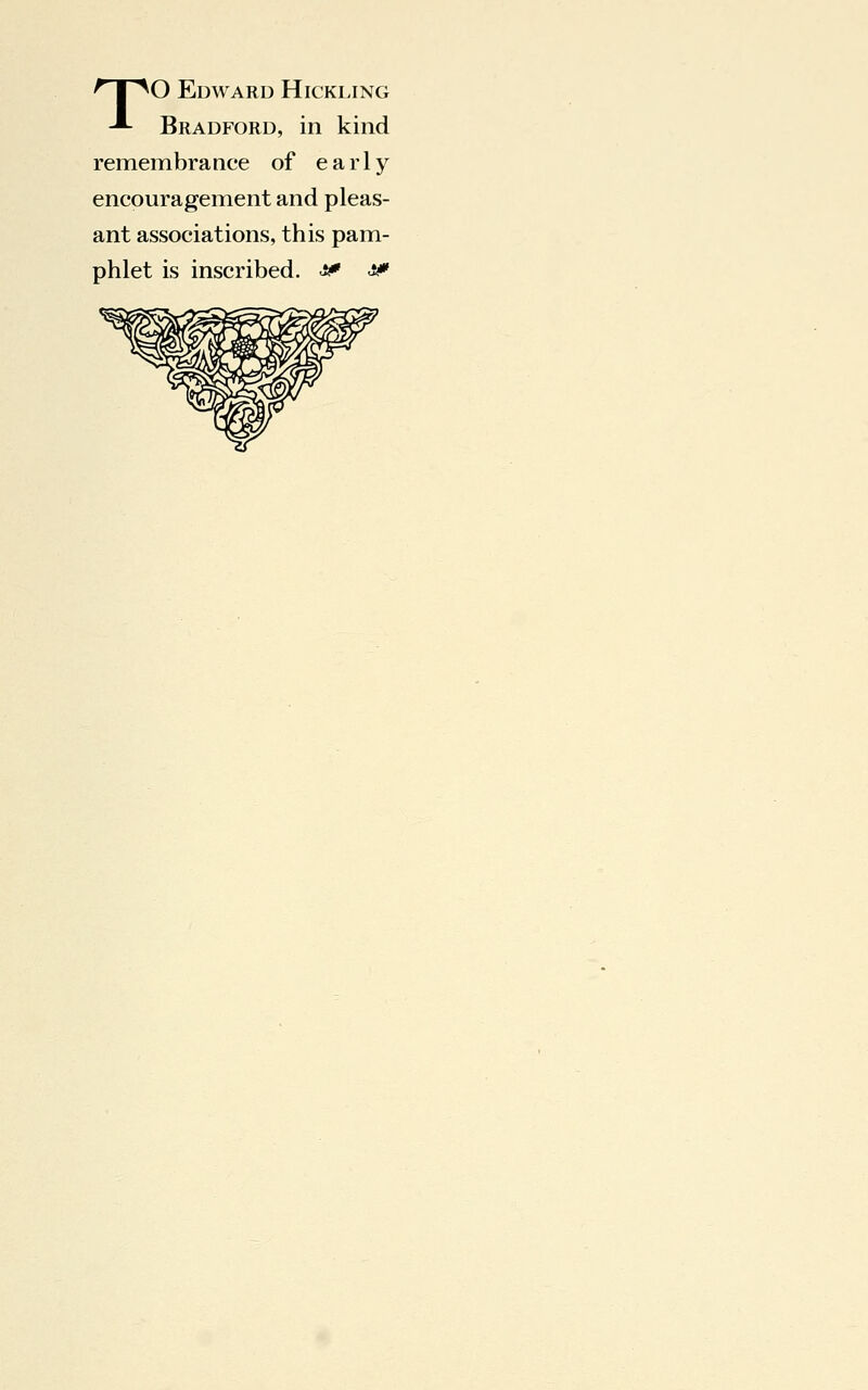 TO Edward Hickling Bradford, in kind remembrance of early encouragement and pleas- ant associations, this pam- phlet is inscribed. & &