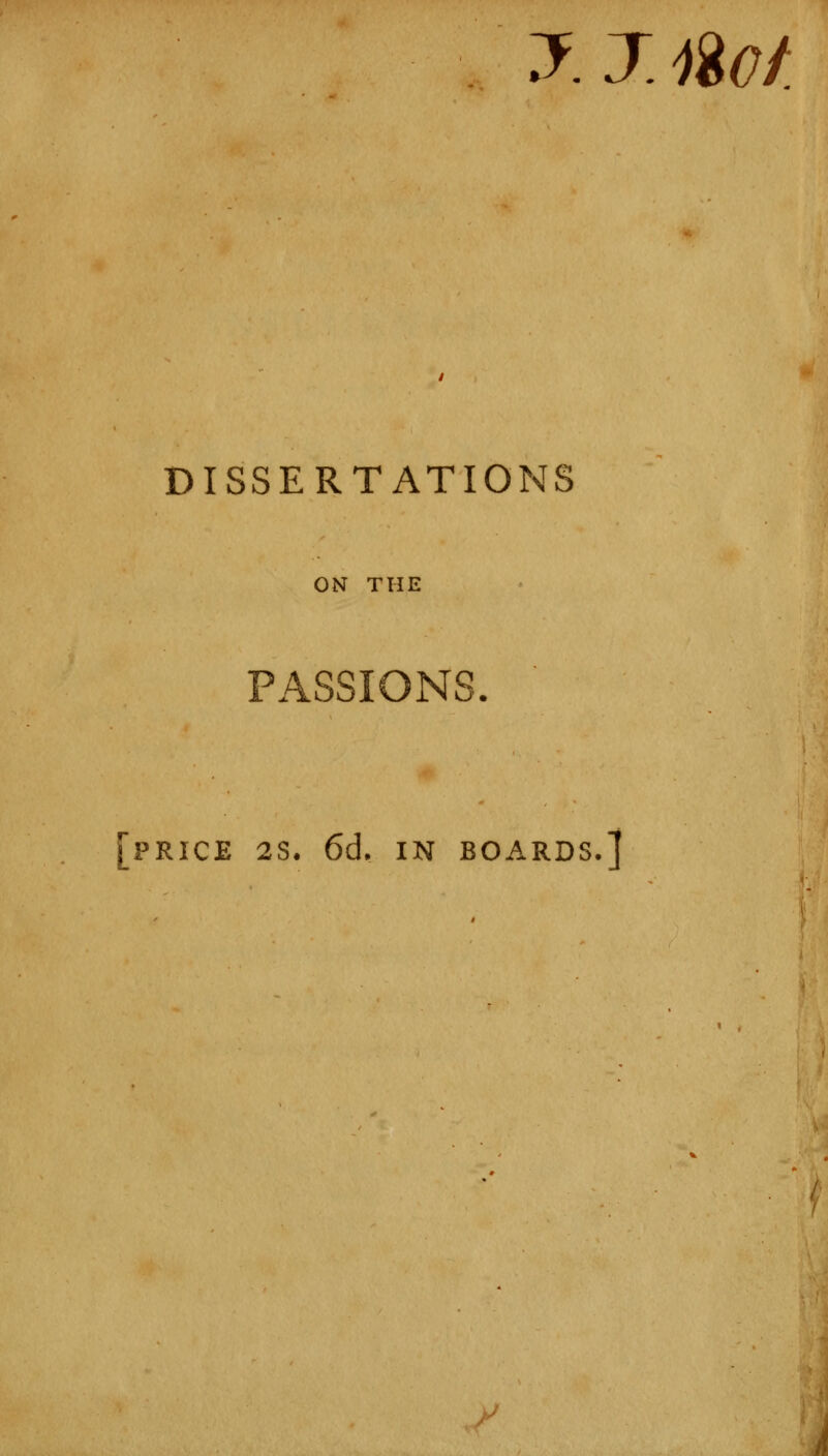 J. J. 1W DISSERTATIONS ON THE PASSIONS [price 2S. 6d. IN BOARDS.]