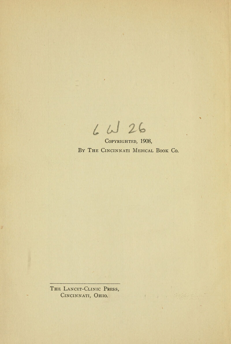 L J 2(o Copyrighted^ 1908, By The Cincinnati Medical Book Co. The Lancet-Clinic Press, Cincinnati, Ohio.