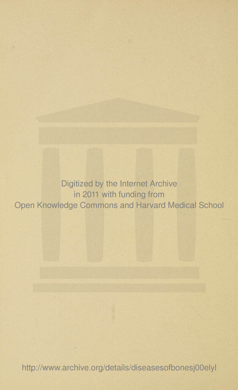 Digitized by the Internet Archive in 2011 with funding from Open Knowledge Commons and Harvard Medical School http://www.archive.org/details/diseasesofbonesjOOelyl