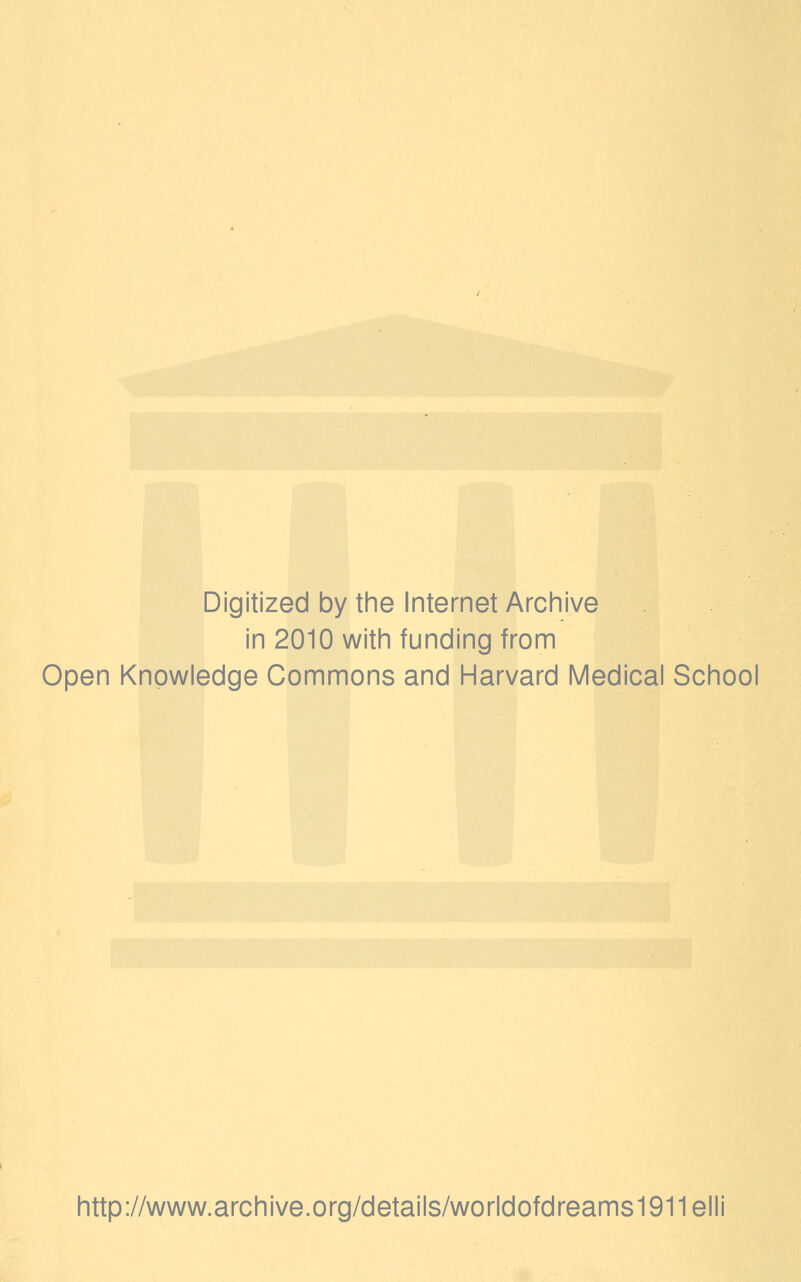 Digitized by the Internet Archive in 2010 with funding from Open Knowledge Commons and Harvard Medical School http://www.archive.org/details/worldofdreams1911elli