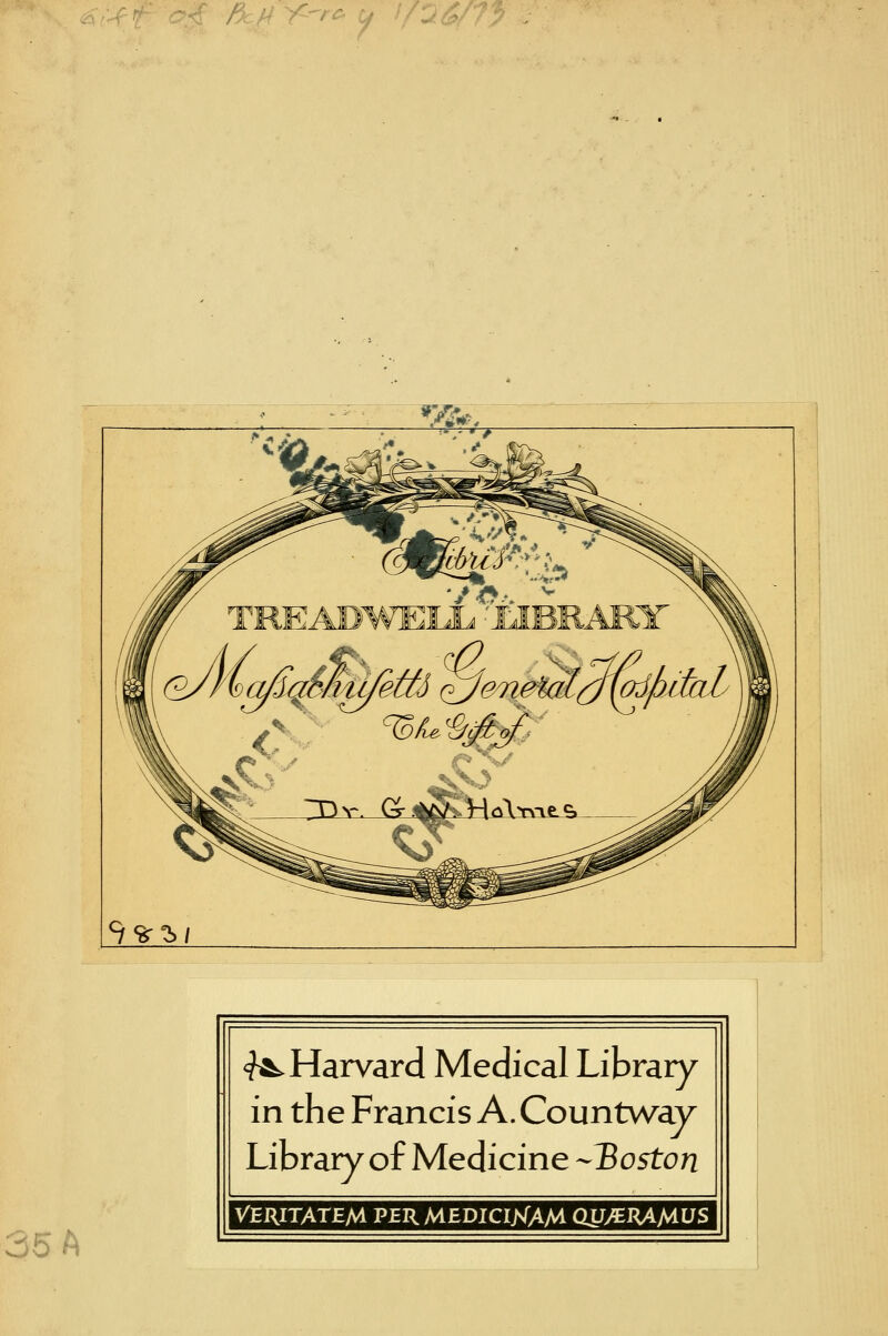W* c, //2#7> ^Harvard Medical Library in the Francis A. Countway Library of Medicine Boston 35 A VERITATEM PERMEDICIXAM QUyEHAMUS