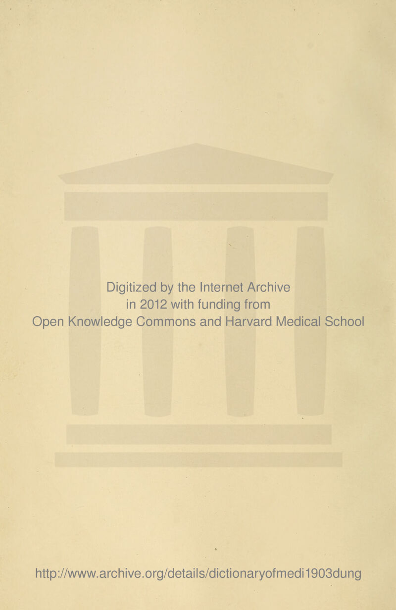 Digitized by the Internet Archive in 2012 with funding from Open Knowledge Commons and Harvard Medical School http://www.archive.org/details/dictionaryofmedi1903dung