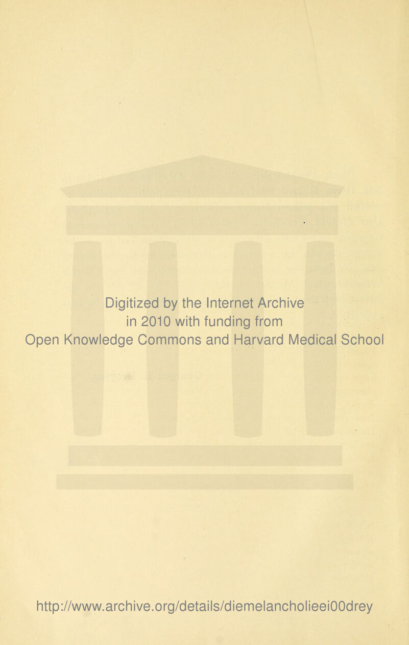 Digitized by the Internet Archive in 2010 with funding from Open Knowledge Commons and Harvard Medical School http://www.archive.org/details/diemelancholieeiOOdrey