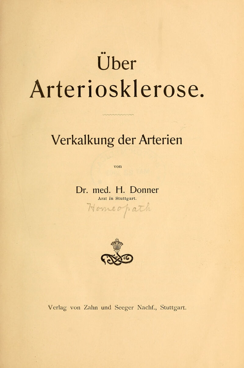 über Arteriosklerose Verkalkung der Arterien Dr. med. H. Donner Arzt in Stuttgart. Verlag von Zahn und Seeger Nachf., Stuttgart,