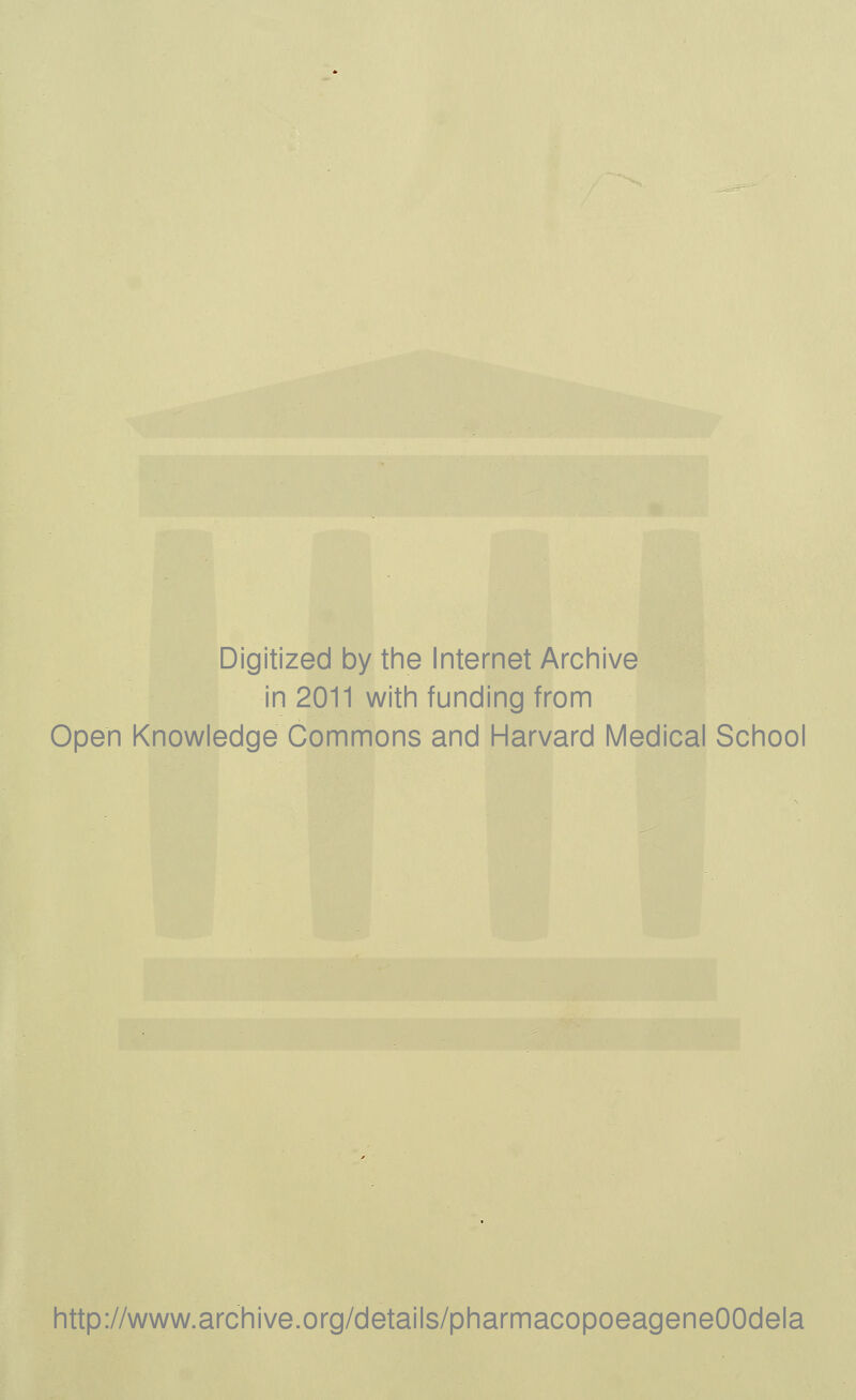 Digitized by the Internet Archive in 2011 with funding from Open Knowledge Commons and Harvard Medical School http://www.archive.org/details/pharmacopoeageneOOdela