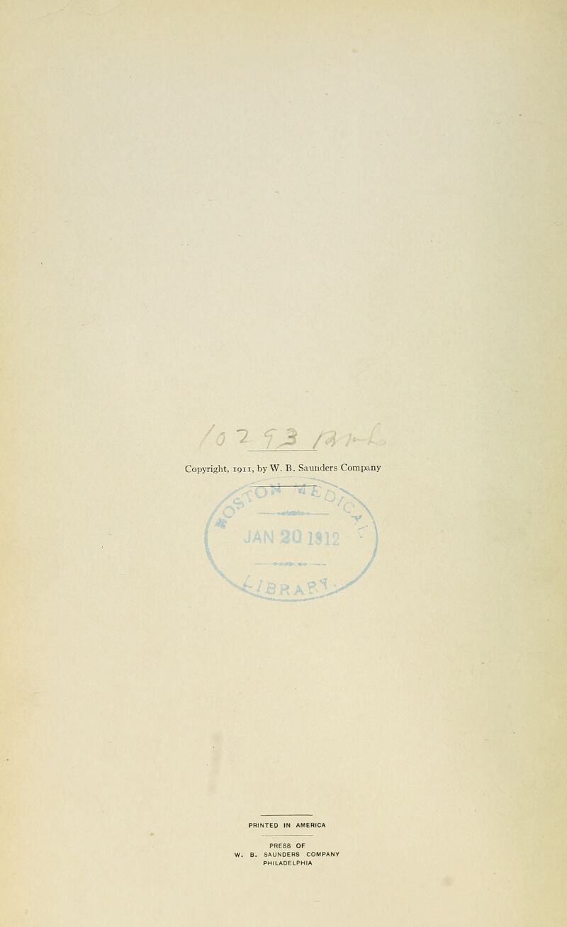 Copyright, 1911, by W. B. Saunders Company PRINTED m AMERICA PRESS OF W. B. SAUNDERS COMPANY PHILADELPHIA