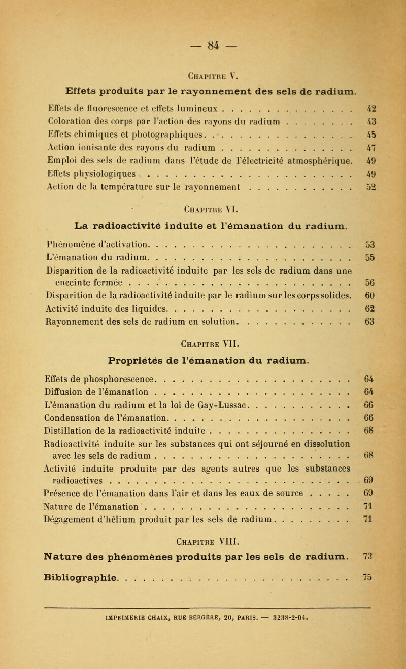 Chapitre V. Effets produits par le rayonnement des sels de radium. Effets de fluorescence et eff'ets lumineux 42 Coloration des corps par l'action des rayons du radium 43 EfTets chimiques et photographiques 45 Action ionisante des rayons du radium 47 Emploi des sels de radium dans Tétude de l'électricité atmosphérique. 49 Effets physiologiques 49 Action de la température sur le rayonnement 52 Chapitre VI. La radioactivité induite et l'émanation du radium. Phénomène d'activation 53 L'émanation du radium 55 Disparition de la radioactivité induite par les sels de radium dans une enceinte fermée 56 Disparition de la radioactivité induite par le radium sur les corps solides. 60 Activité induite des liquides 62 Rayonnement des sels de radium en solution 63 Chapitre VU. Propriétés de l'émanation du radium. Effets de phosphorescence 64 Diffusion de l'émanation 64 L'émanation du radium et la loi de Gay-Lussac 66 Condensation de l'émanation 66 Distillation de la radioactivité induite 68 Radioactivité induite sur les substances qui ont séjourné en dissolution avec les sels de radium 68 Activité induite produite par des agents autres que les substances radioactives 69 Présence de l'émanation dans l'air et dans les eaux de source 69 Nature de l'émanation 71 Dégagement d'hélium produit par les sels de radium 71 Chapitre VIll. Nature des phénomènes produits par les sels de radium. 73 Bibliographie 75 IMPBIMERIE CHAIX, RUE BERGERE, 20, PARIS.