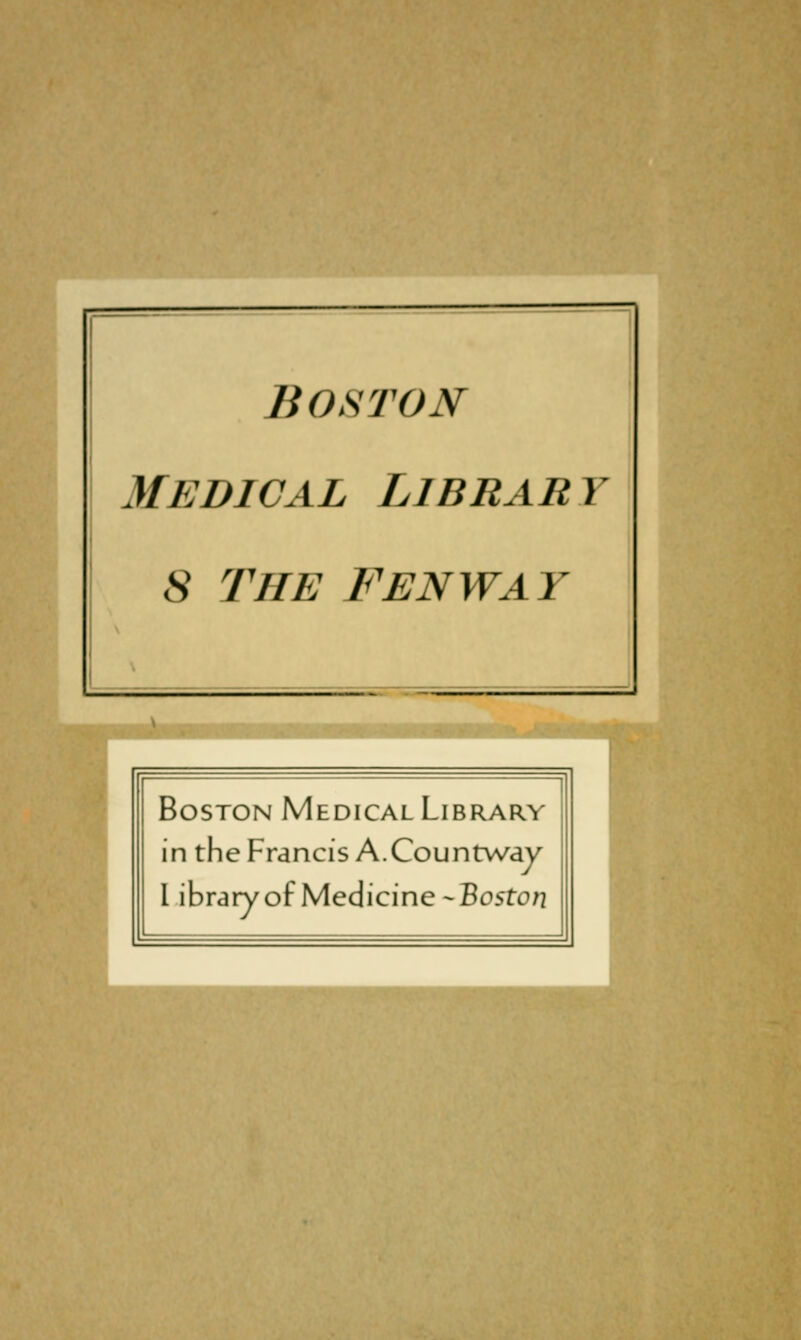 Boston MEDICAL LlBRARY S THE FENWAY ff Boston Médical Library in the Francis A.Countvvdy l ibraryof Medicine ^Boston