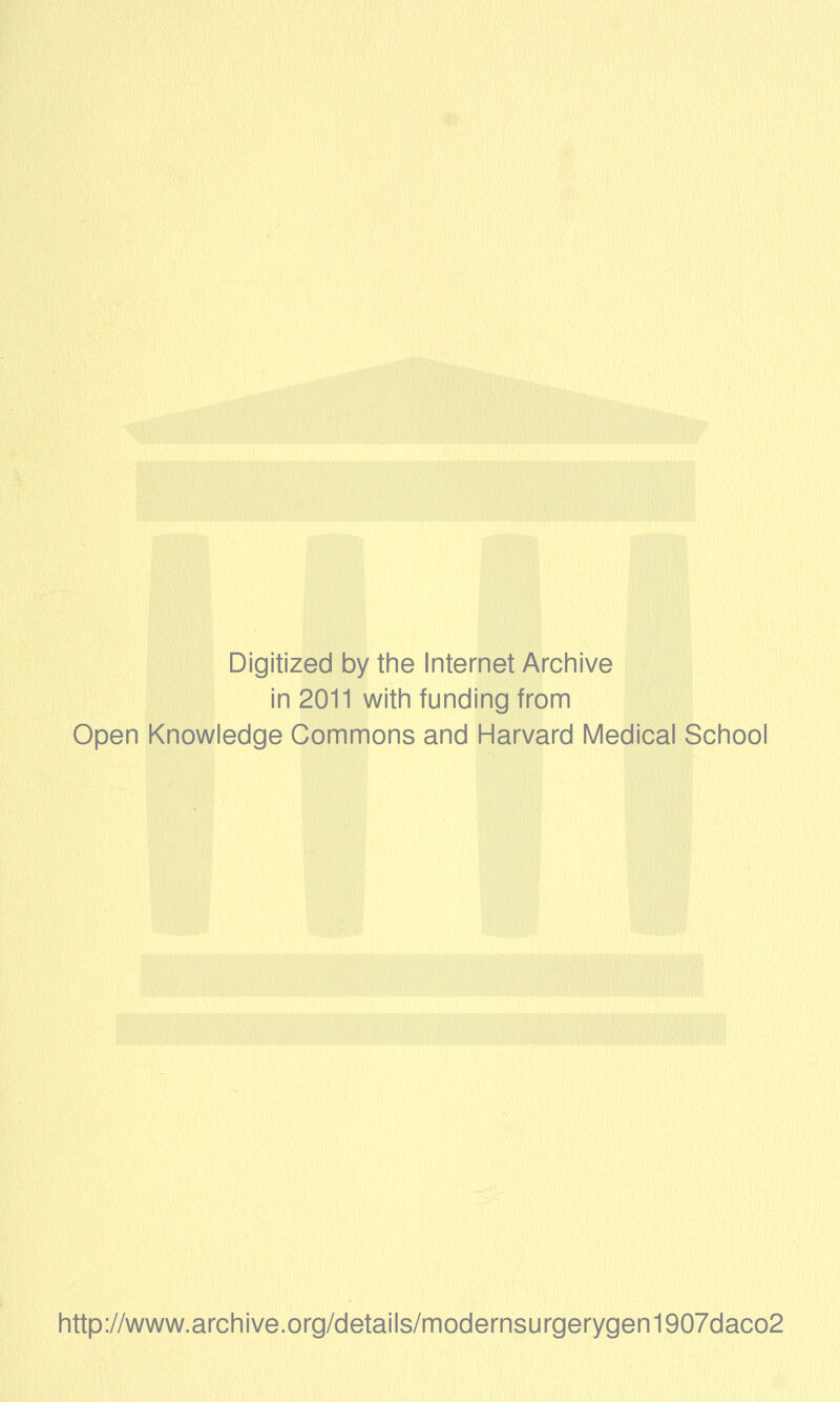 Digitized by tine Internet Archive in 2011 witii funding from Open Knowledge Commons and Harvard Medical School http://www.archive.org/details/modernsurgerygen1907daco2