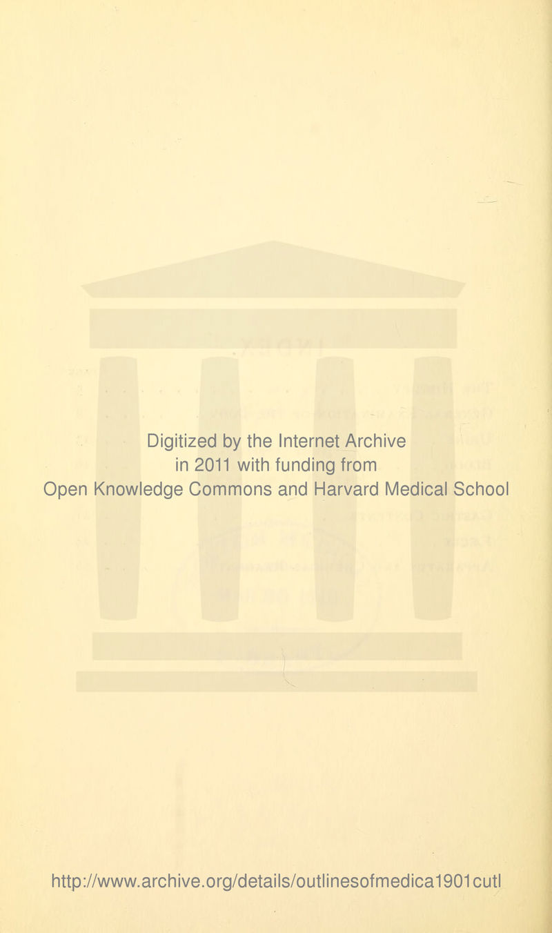 Digitized by the Internet Archive in 2011 with funding from Open Knowledge Commons and Harvard Medical School http://www.archive.org/details/outlinesofmedica1901cutl