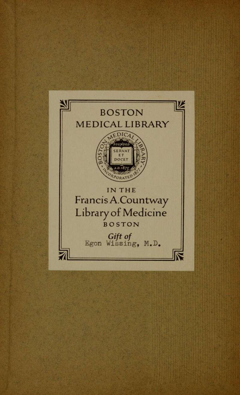 TH'v '•••■'v^ ::-' ■■i;^Mm^?'^m^mmm BOSTON MEDICAL LIBRARY IN THE Francis A.Countway Library of Medicine BOSTON Giftof Egon Wissing, M.D. m