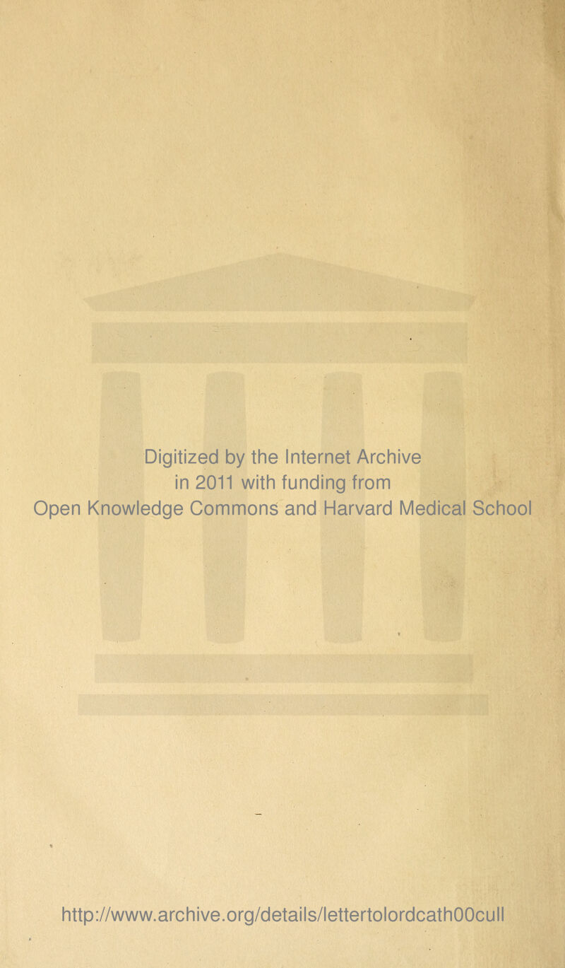 Digitized by the Internet Archive in 2011 with funding from Open Knowledge Commons and Harvard Medical School http://www.archive.org/details/lettertolordcathOOcull