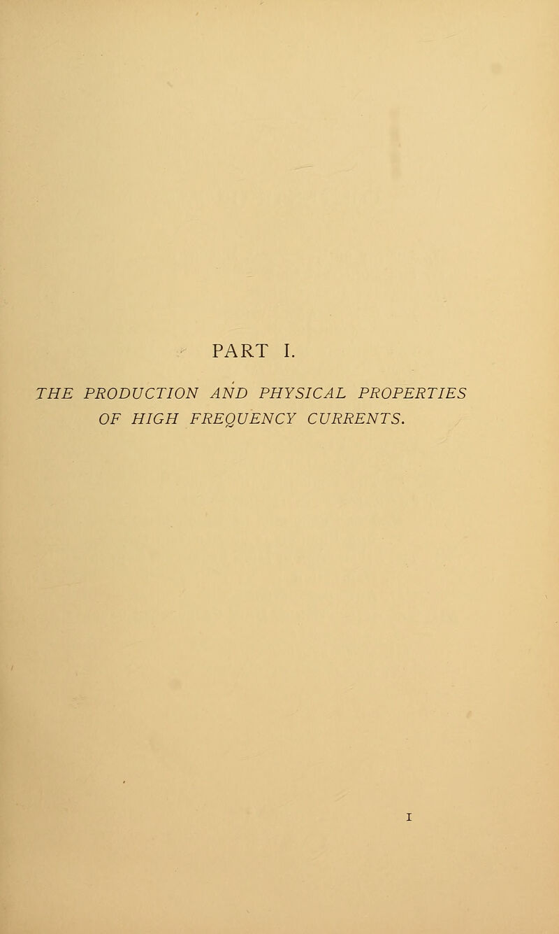 THE PRODUCTION AND PHYSICAL PROPERTIES OF HIGH FREQUENCY CURRENTS.