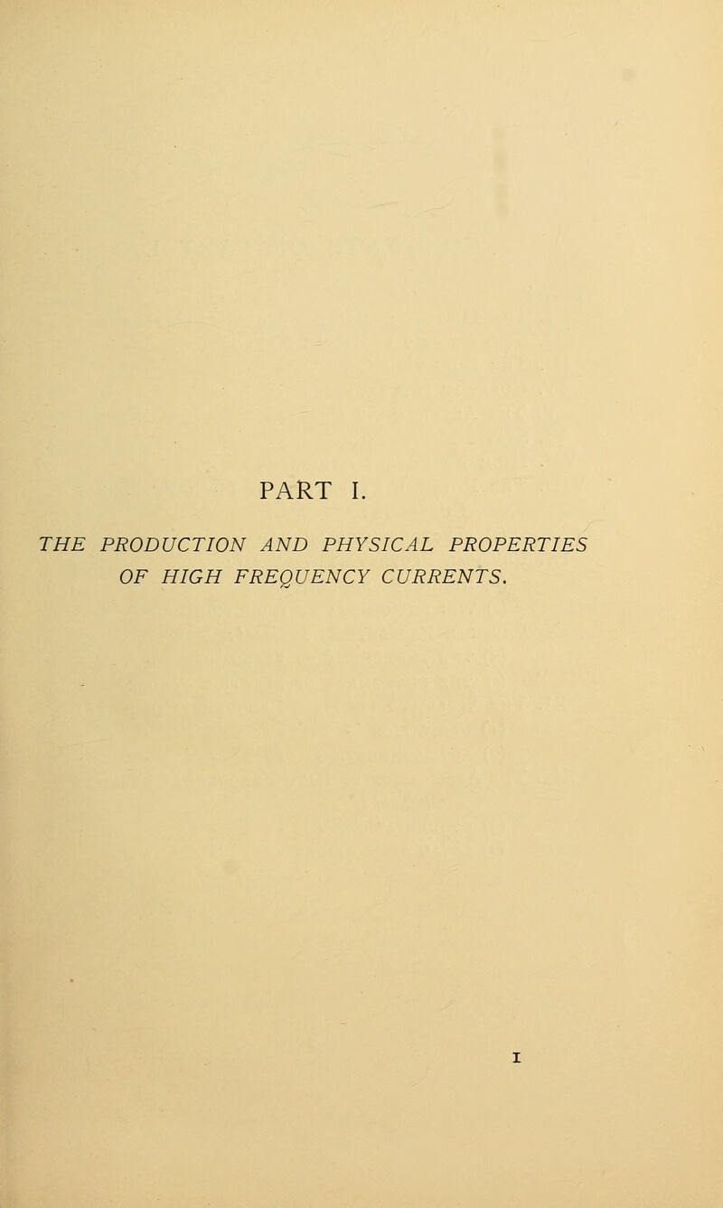 THE PRODUCTION AND PHYSICAL PROPERTIES OF HIGH FREQUENCY CURRENTS.