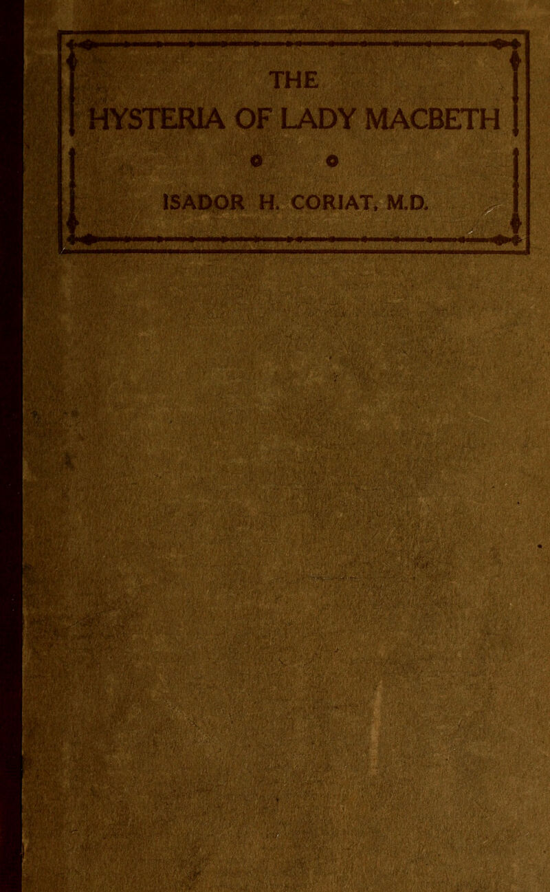 r } THE HYSTERIA OF LADY MACBETH ISADOR H. CORIAT, M.D. |w||^»—w«l HI !■ nil II mi II >iiiiii» mil » < I mil iWiiiii I li.wiiii iitiiiiiiiiii > i < ii iifiw»l^»^