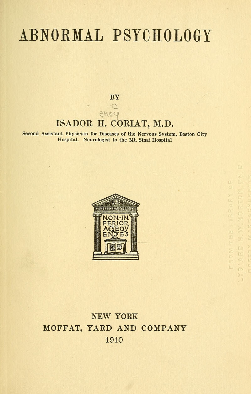 BY ISADOR H. CORIAT, M.D. Second Assistant Physrcian for Diseases of the Nervous System, Boston City Hospital. Neurologist to the Mt. Sinai Hospital NEW YORK MOFFAT, YARD AND COMPANY 1910