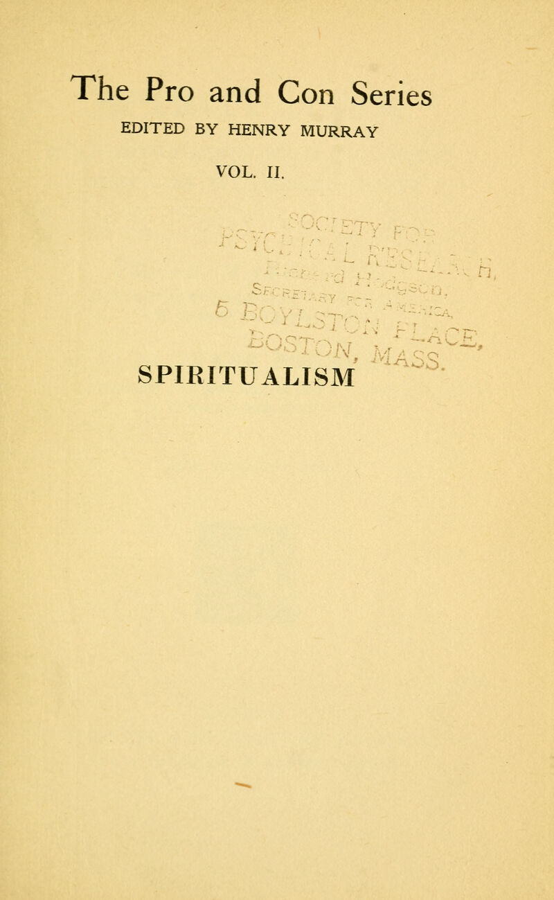 The Pro and Con Series EDITED BY HENRY MURRAY VOL. II. /l 6 Br SPIRITUALISM  ^