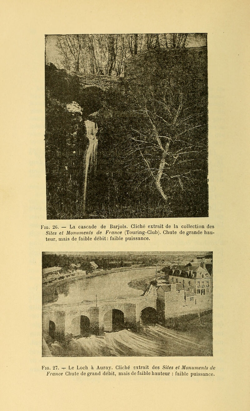 FiG. 26. — La cascade de Barjols. Cliché extrait de la collection des Sites et Monuments de France (Touring-Glub). Chute de grande hau- teur, mais de faible débit: faible puissance. FiG. 27. — Le Loch à Auray. Cliché extrait des Sites et Monuments de France Chute de grand débit, mais de faible hauteur : faible puissance.