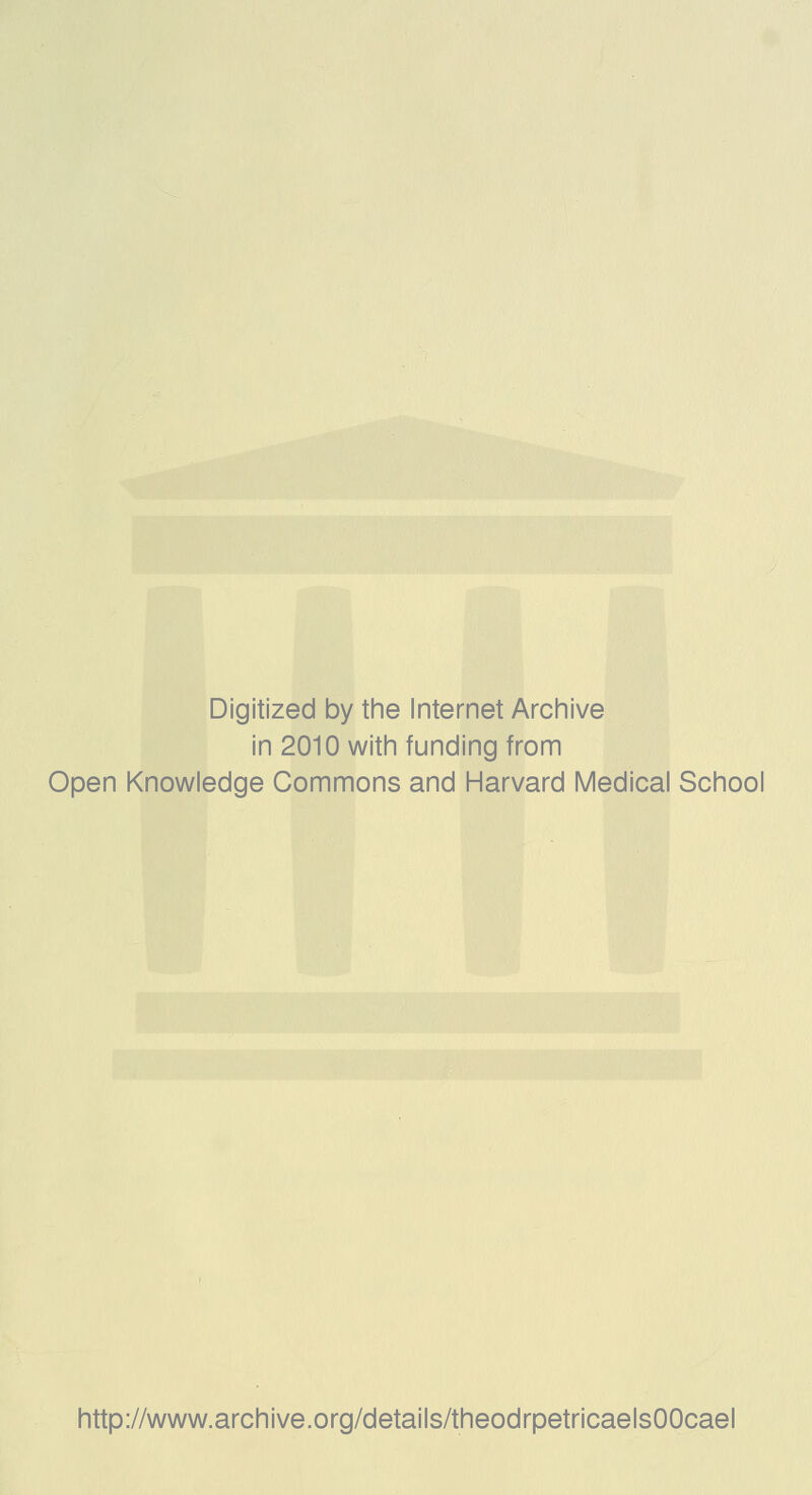 Digitized by tiie Internet Arciiive in 2010 witii funding from Open Knowledge Commons and Harvard Medical School http://www.archive.org/details/theodrpetricaelsOOcael