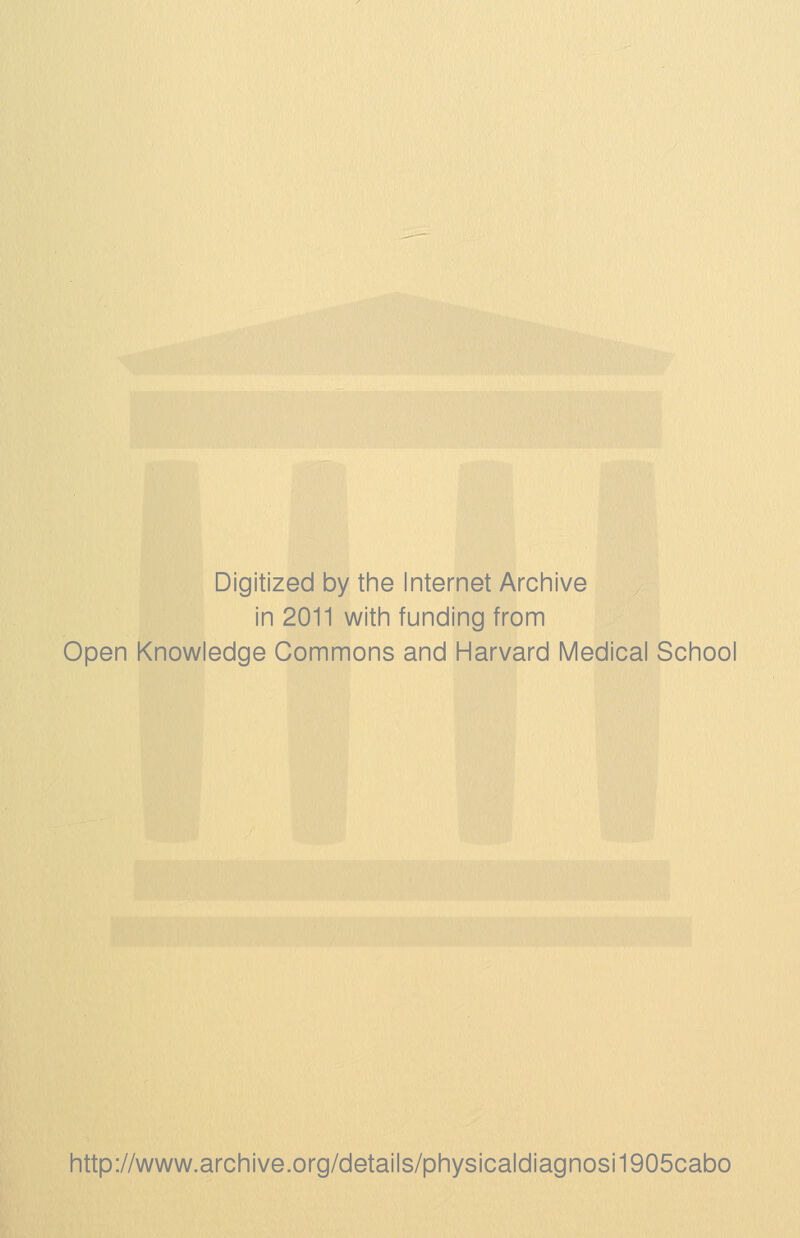 Digitized by the Internet Archive in 2011 with funding from Open Knowledge Commons and Harvard Medical School http://www.archive.org/details/physicaldiagnosi1905cabo