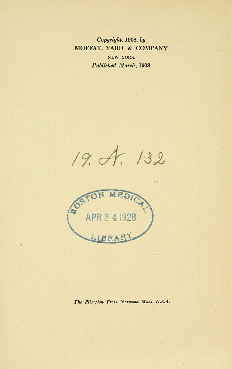 Copyright, 1908, by MOFFAT, YARD & COMPANY NEW YORK Published March, 1908 /?.<A: AU The Plimpton Press Norwood Mass. V.S.A.