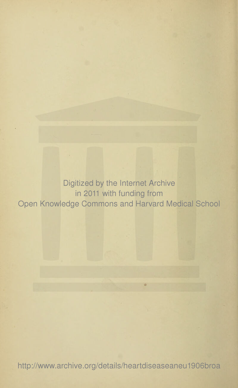 Digitized by the Internet Archive in 2011 with funding from Open Knowledge Commons and Harvard Medical School http://www.archive.org/details/heartdiseaseaneu1906broa