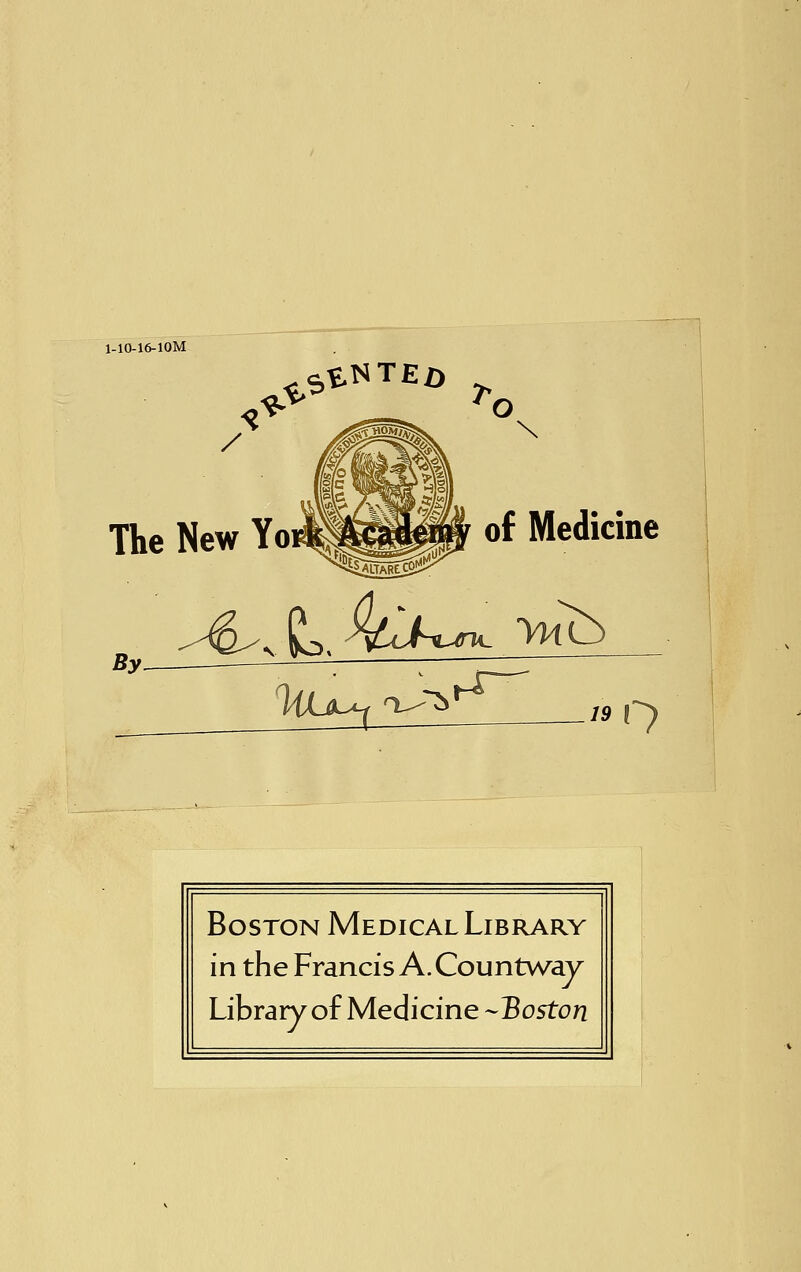 1-10-16-10M ^NfE/> / The New Yo By. O \ of Medicine Boston Medical Library in the Francis A. Countway Library of Medicine -Boston