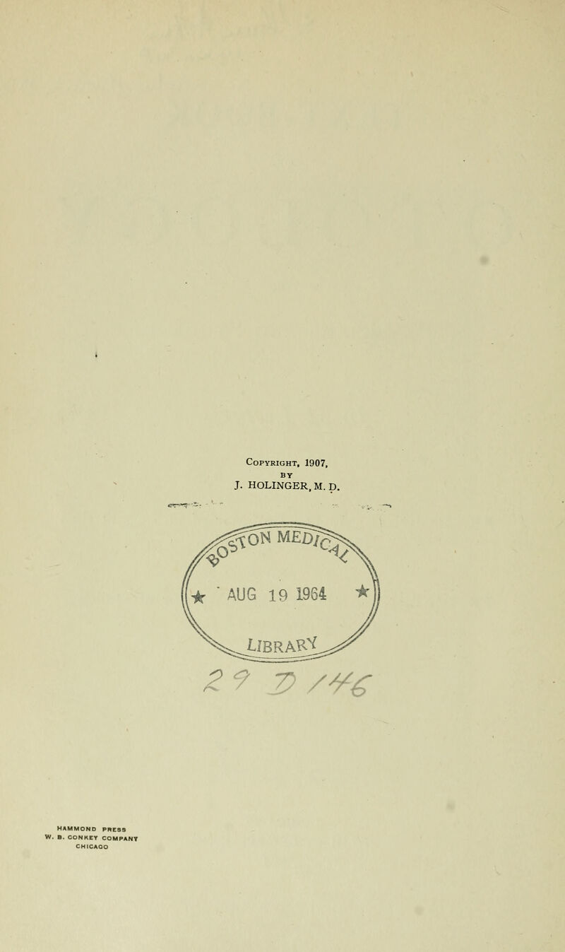 Copyright, 1907, BY J. HOLINGER, M. D. 2 ? Z> /*£ HAMMOND PRESS W. B. CONKET COMPANY CHICAGO