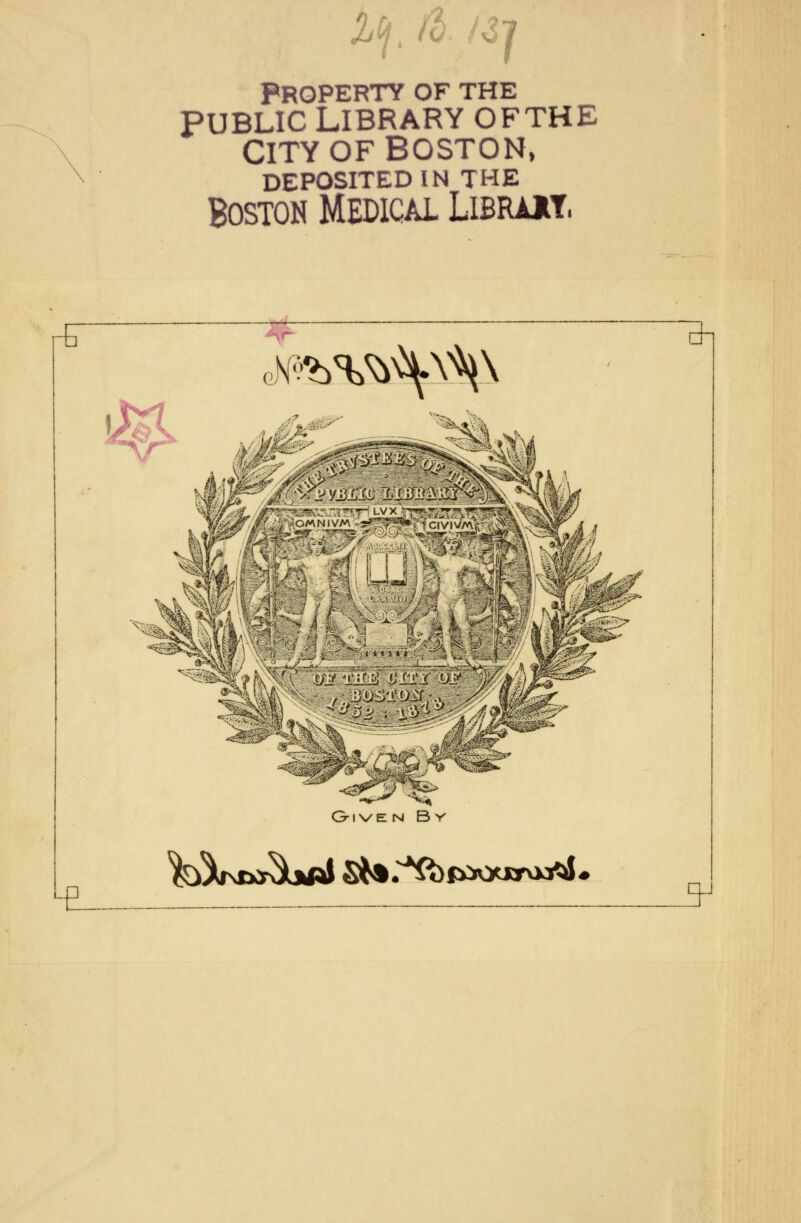 l(f 3] Property of the PUBLIC LIBRARY OFTHE CITY OF BOSTON, DEPOSITED IN THE Boston Medical Librait. r^ , HSi^V Bi E feViw^Lj^ Sfc.^taoarojAj. ^