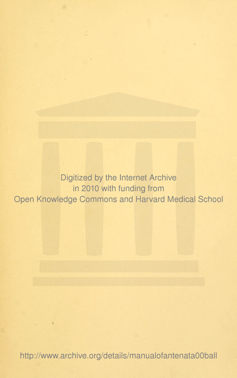 Digitized by the Internet Archive in 2010 with funding from Open Knowledge Commons and Harvard Medical School http://www.archive.org/details/manualofantenataOOball