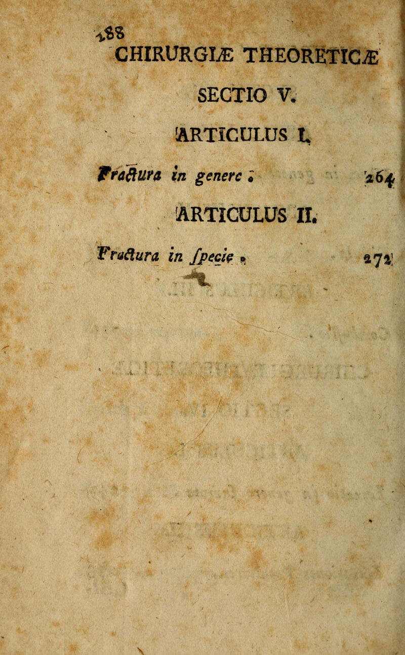 CHIRURGLE THEORETICjE SECTIO V. ARTICULUS L Wraftura in generc i 264 ARTICULUS II. WraQura in fjpecie . 474;