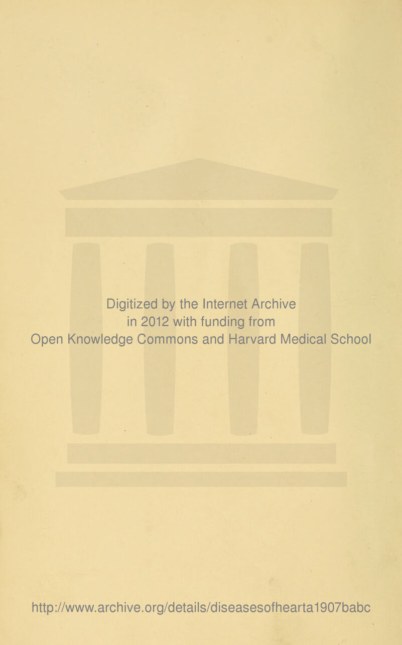 Digitized by the Internet Archive in 2012 with funding from Open Knowledge Commons and Harvard Medical School http://www.archive.org/details/diseasesofhearta1907babc