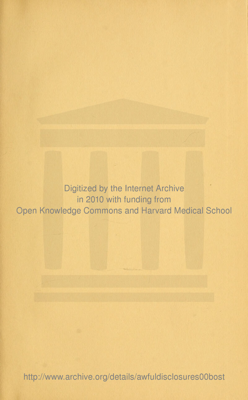 Digitized by the Internet Archive in 2010 with funding from Open Knowledge Commons and Harvard Medical School http://www.archive.org/details/awfuldisclosuresOObost