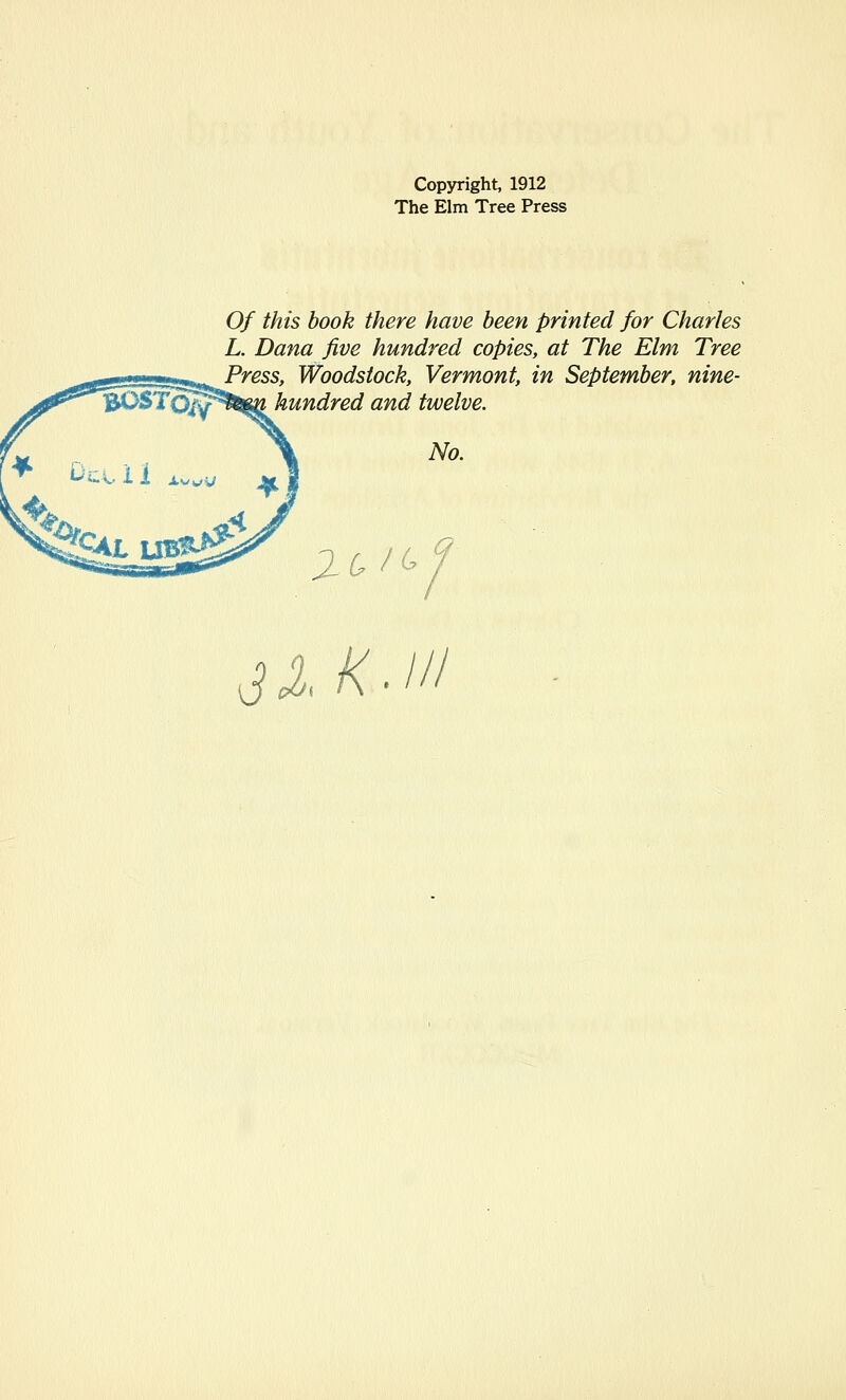 Copyright, 1912 The Elm Tree Press Of this book there have been printed for Charles L. Dana five hundred copies, at The Elm Tree Press, Woodstock, Vermont, in September, nine- 30STQ^^m hundred and twelve. 3XK.1H