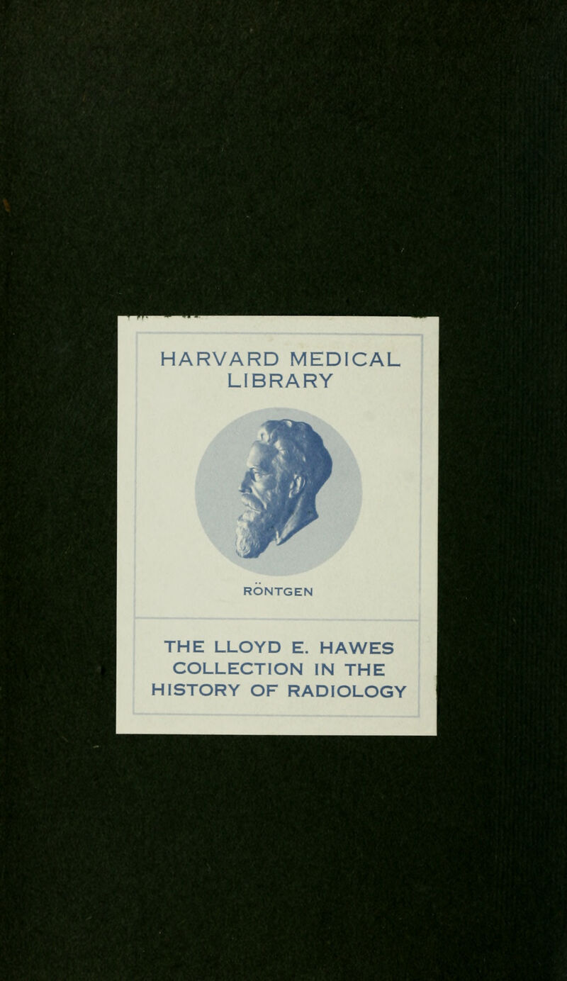 HARVARD MEDICAL LIBRARY RONTGEN THE LLOYD E. HAWES COLLECTION IN THE HISTORY OF RADIOLOGY
