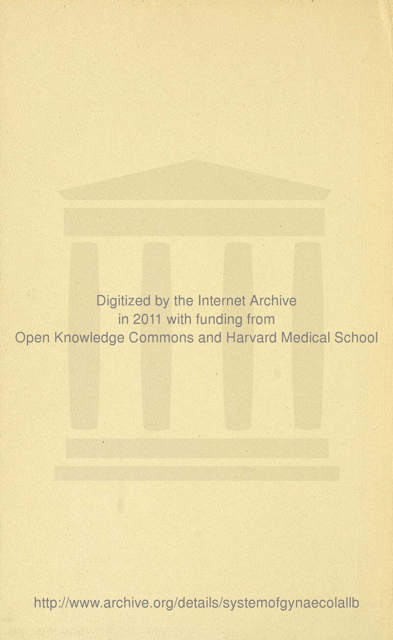 Digitized by the Internet Archive in 2011 with funding from Open Knowledge Commons and Harvard Medical School http://www.archive.org/details/systemofgynaecolallb