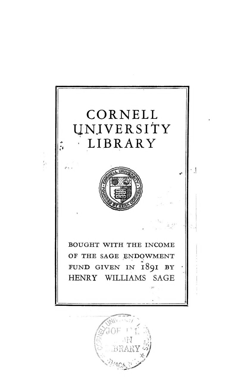 CORNELL UNJVERSITY LIBRARY BOUGHT WITH THE INCOME OF THE SAGE ENDOWMENT FUND GIVEN IN 189I BY HENRY WILLIAMS SAGE BRAKY^ V-'^'. ^^bS